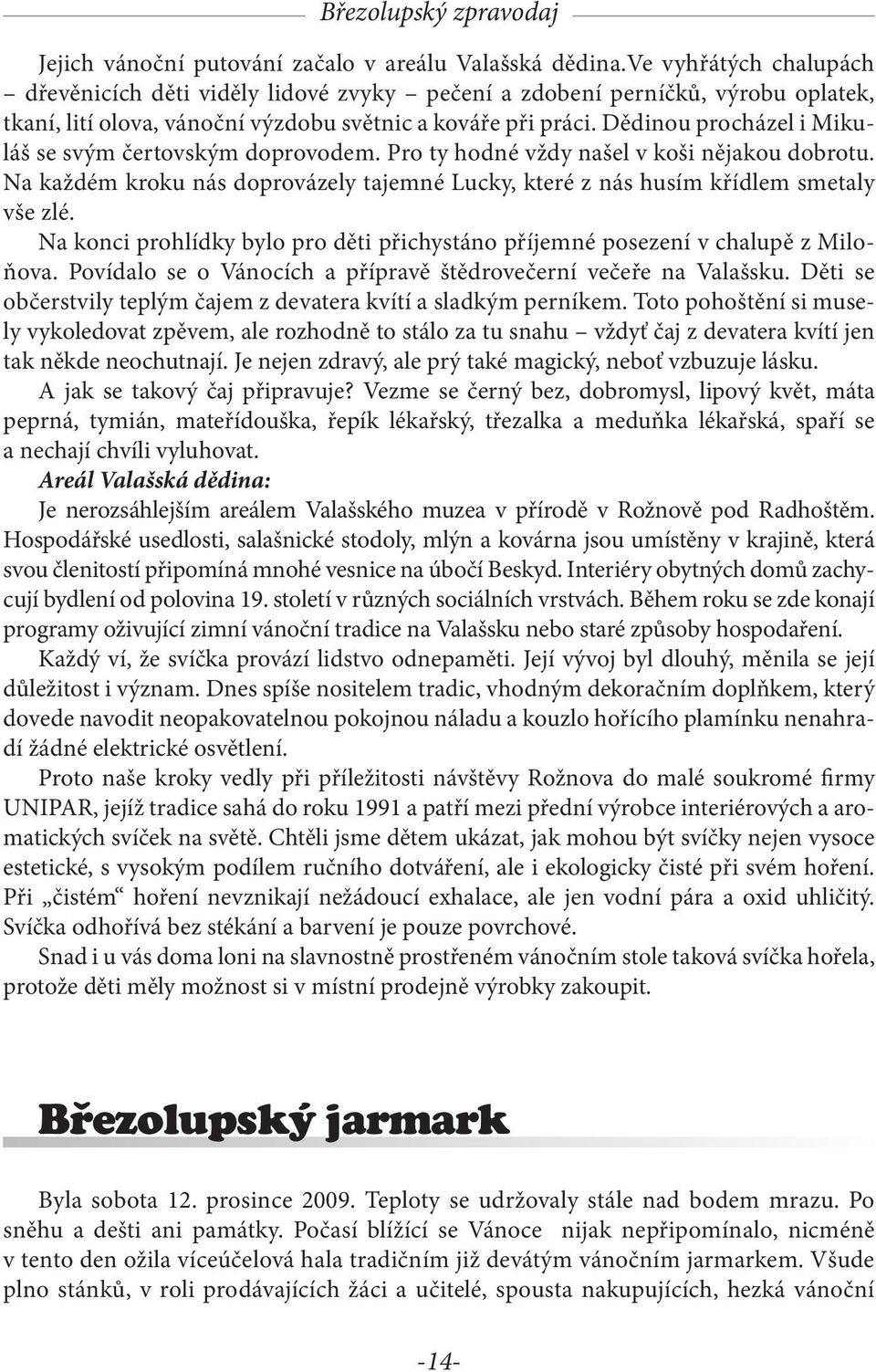 Dědinou procházel i Mikuláš se svým čertovským doprovodem. Pro ty hodné vždy našel v koši nějakou dobrotu. Na každém kroku nás doprovázely tajemné Lucky, které z nás husím křídlem smetaly vše zlé.