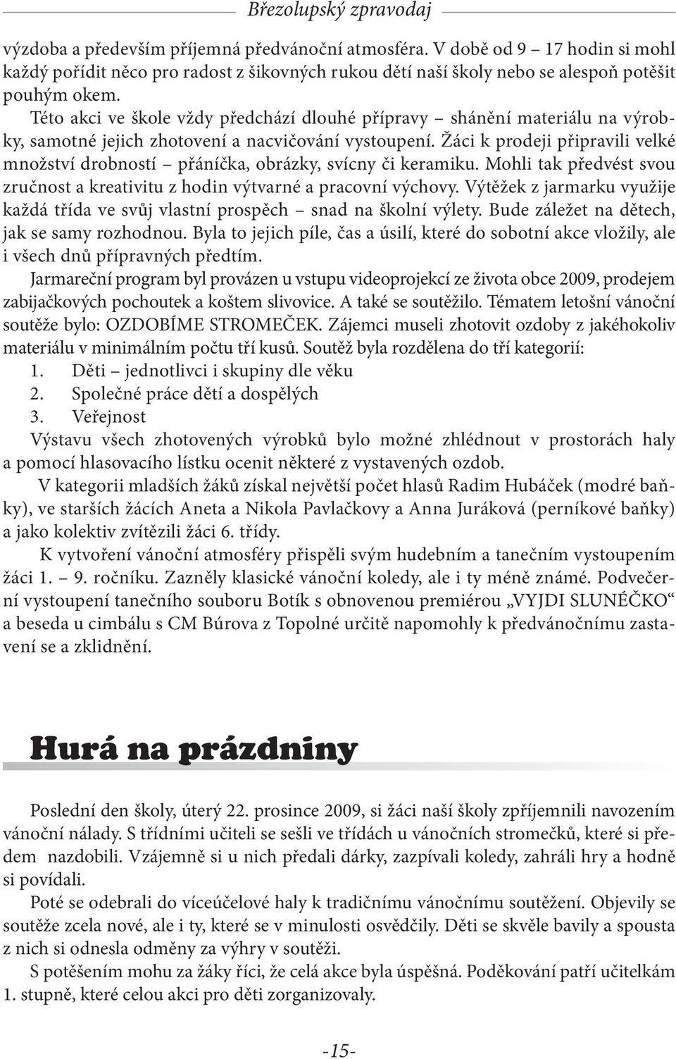 Žáci k prodeji připravili velké množství drobností přáníčka, obrázky, svícny či keramiku. Mohli tak předvést svou zručnost a kreativitu z hodin výtvarné a pracovní výchovy.