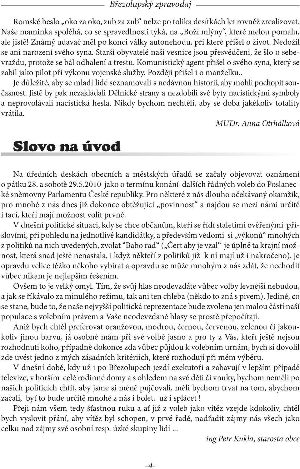 Starší obyvatelé naší vesnice jsou přesvědčeni, že šlo o sebevraždu, protože se bál odhalení a trestu. Komunistický agent přišel o svého syna, který se zabil jako pilot při výkonu vojenské služby.