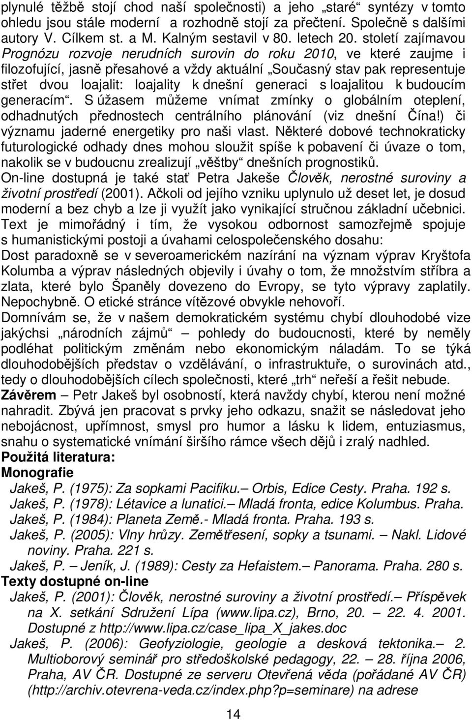 století zajímavou Prognózu rozvoje nerudních surovin do roku 2010, ve které zaujme i filozofující, jasně přesahové a vždy aktuální Současný stav pak representuje střet dvou loajalit: loajality k