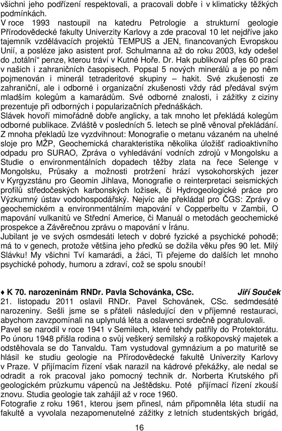 financovaných Evropskou Unií, a posléze jako asistent prof. Schulmanna až do roku 2003, kdy odešel do totální penze, kterou tráví v Kutné Hoře. Dr.