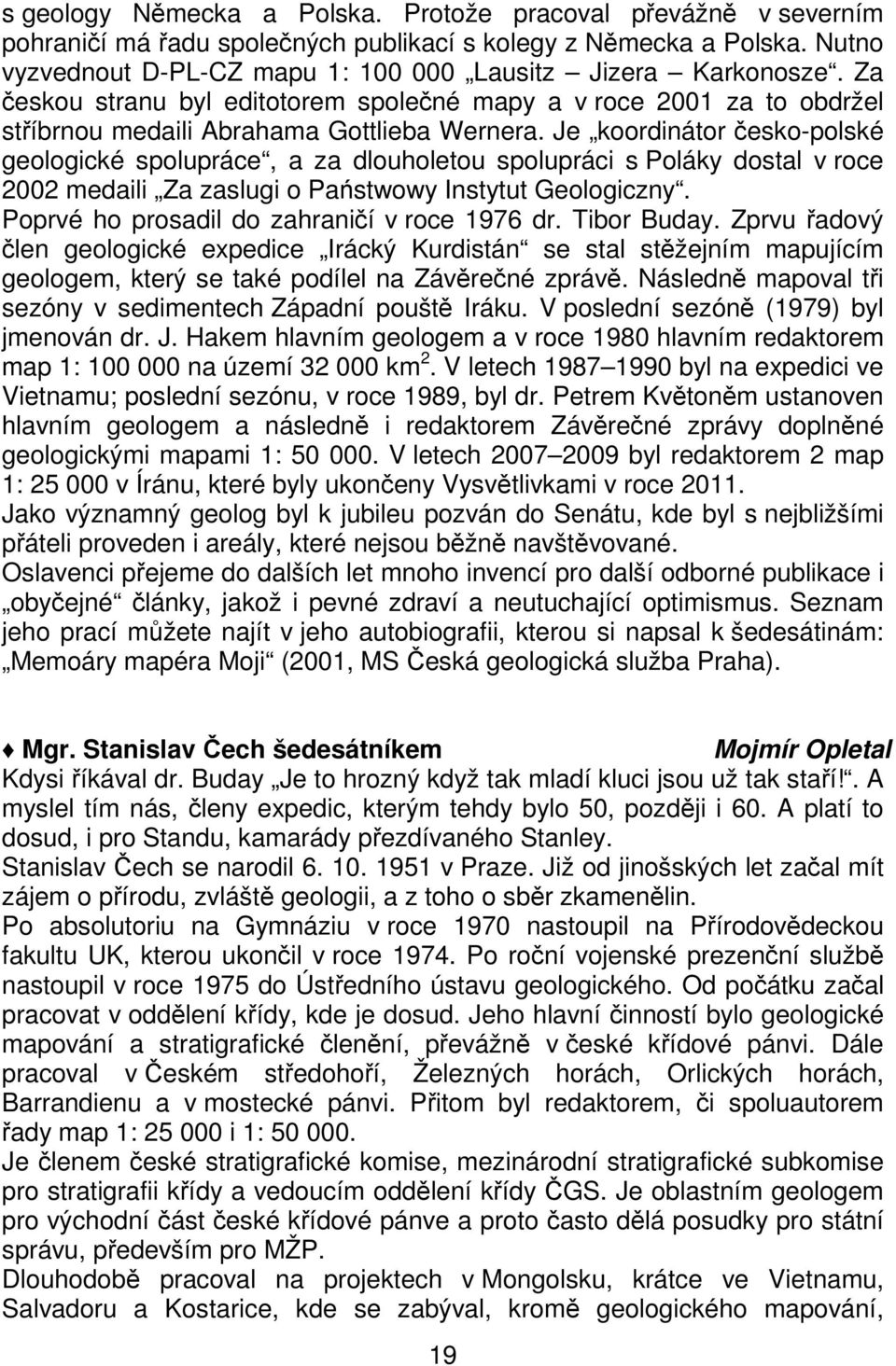 Je koordinátor česko-polské geologické spolupráce, a za dlouholetou spolupráci s Poláky dostal v roce 2002 medaili Za zaslugi o Państwowy Instytut Geologiczny.