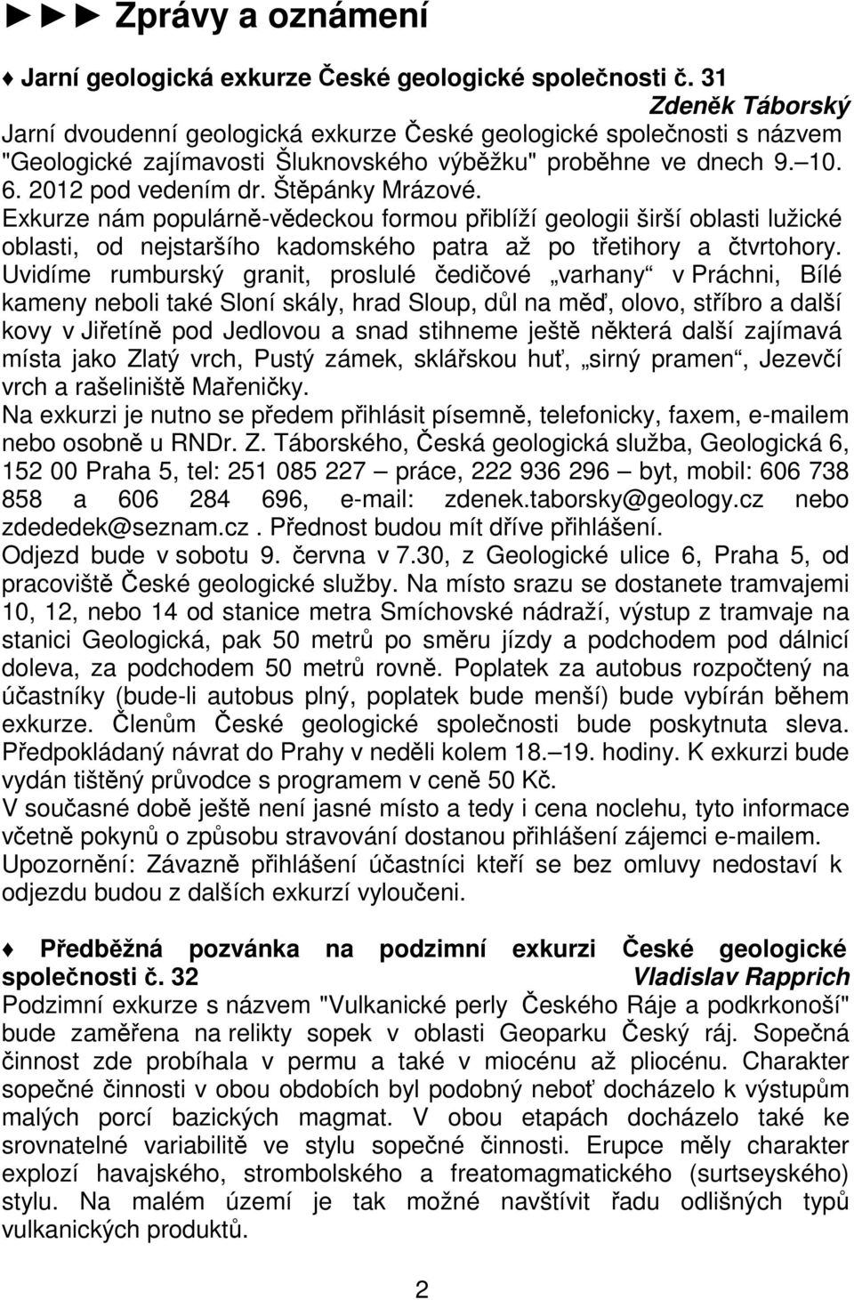 Štěpánky Mrázové. Exkurze nám populárně-vědeckou formou přiblíží geologii širší oblasti lužické oblasti, od nejstaršího kadomského patra až po třetihory a čtvrtohory.