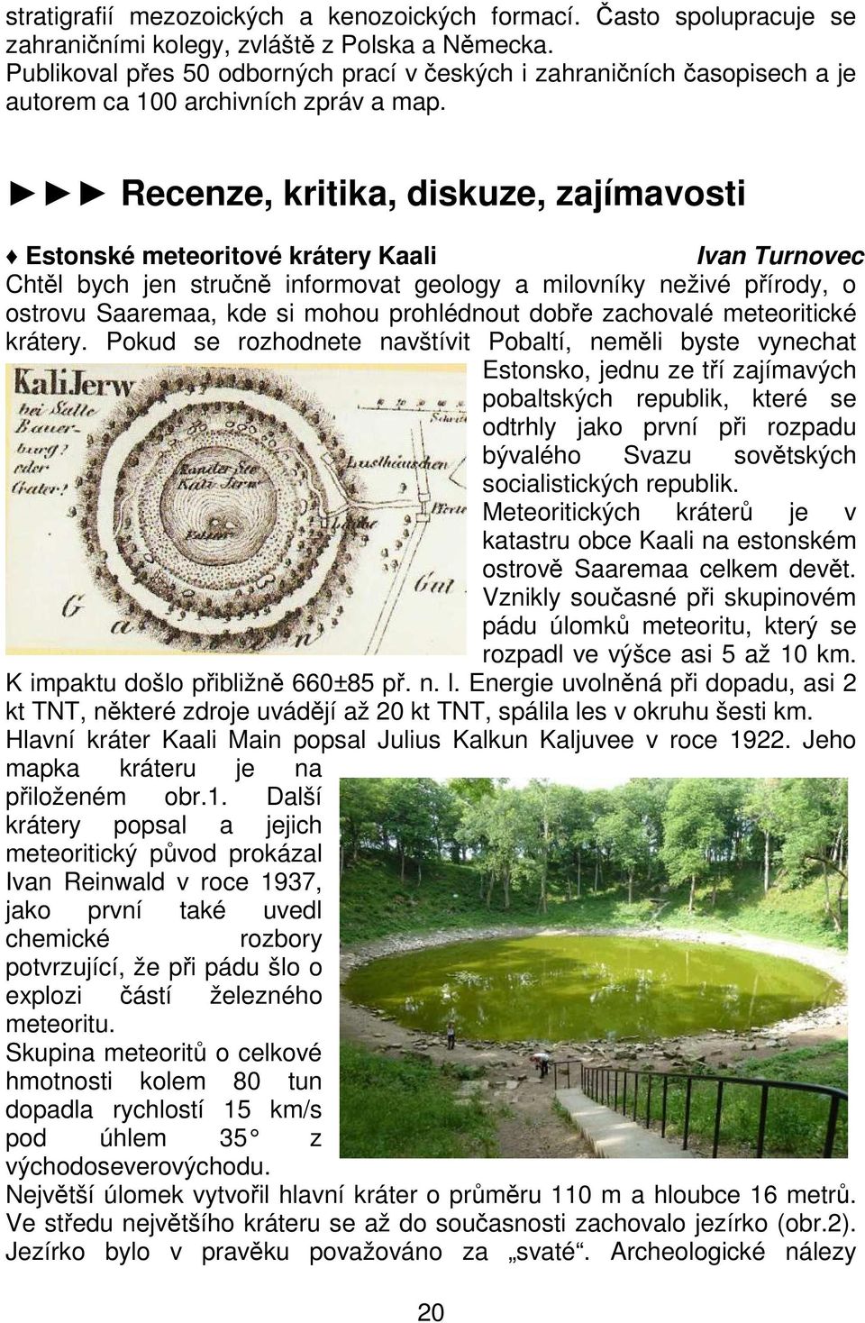 Recenze, kritika, diskuze, zajímavosti Estonské meteoritové krátery Kaali Ivan Turnovec Chtěl bych jen stručně informovat geology a milovníky neživé přírody, o ostrovu Saaremaa, kde si mohou