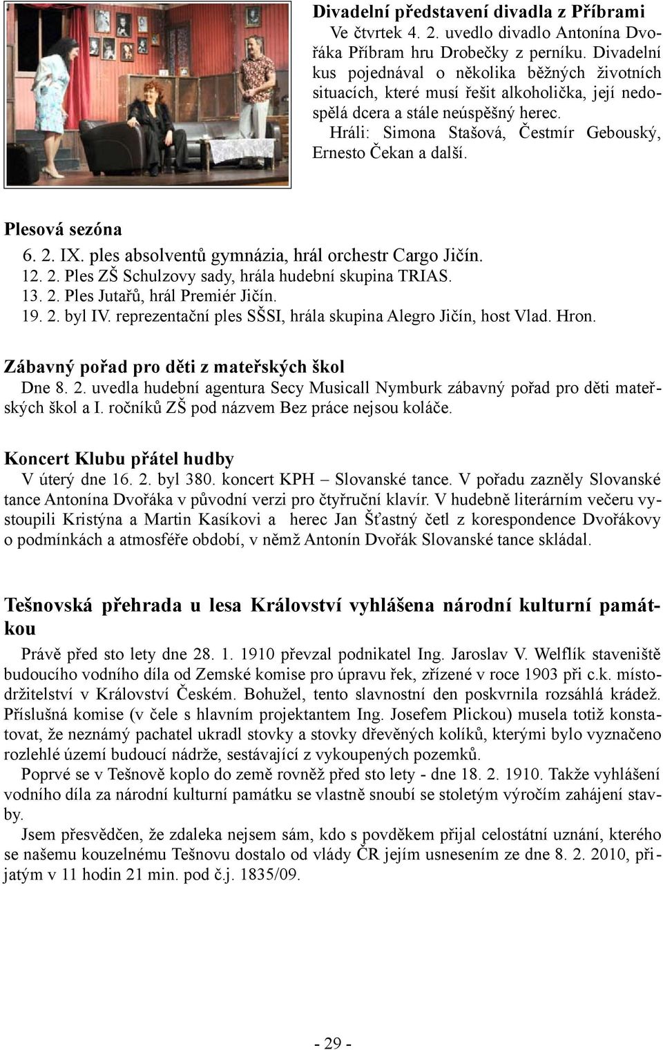 Hráli: Simona Stašová, Čestmír Gebouský, Ernesto Čekan a další. Plesová sezóna 6. 2. IX. ples absolventů gymnázia, hrál orchestr Cargo Jičín. 12. 2. Ples ZŠ Schulzovy sady, hrála hudební skupina TRIAS.