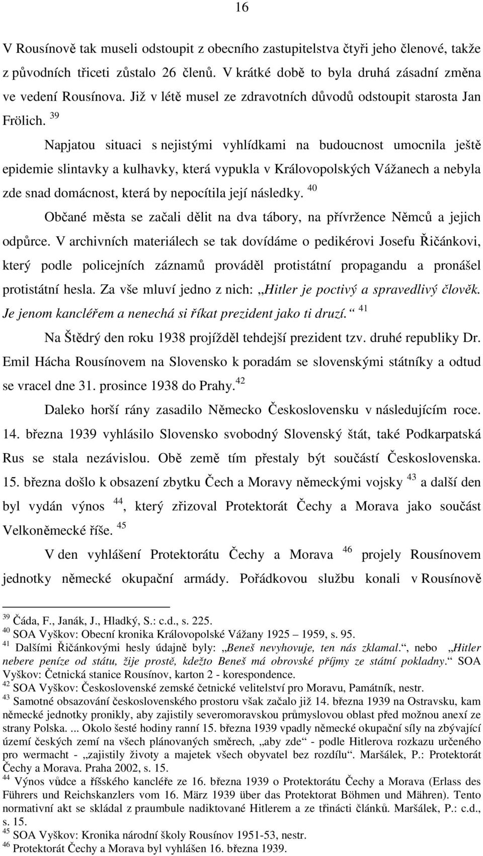 39 Napjatou situaci s nejistými vyhlídkami na budoucnost umocnila ještě epidemie slintavky a kulhavky, která vypukla v Královopolských Vážanech a nebyla zde snad domácnost, která by nepocítila její