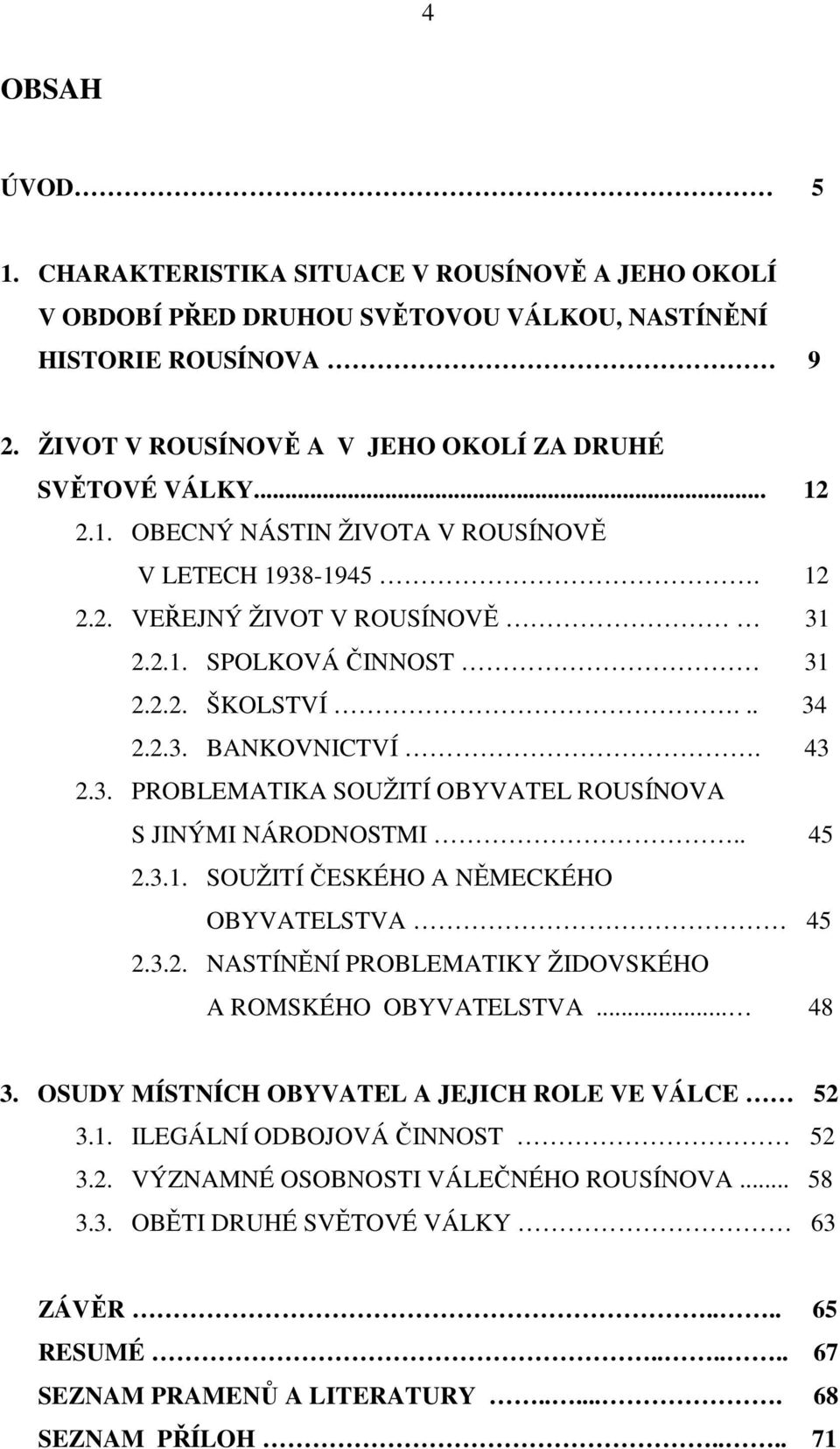 . 45 2.3.1. SOUŽITÍ ČESKÉHO A NĚMECKÉHO OBYVATELSTVA 45 2.3.2. NASTÍNĚNÍ PROBLEMATIKY ŽIDOVSKÉHO A ROMSKÉHO OBYVATELSTVA... 48 3. OSUDY MÍSTNÍCH OBYVATEL A JEJICH ROLE VE VÁLCE 52 3.1. ILEGÁLNÍ ODBOJOVÁ ČINNOST 52 3.