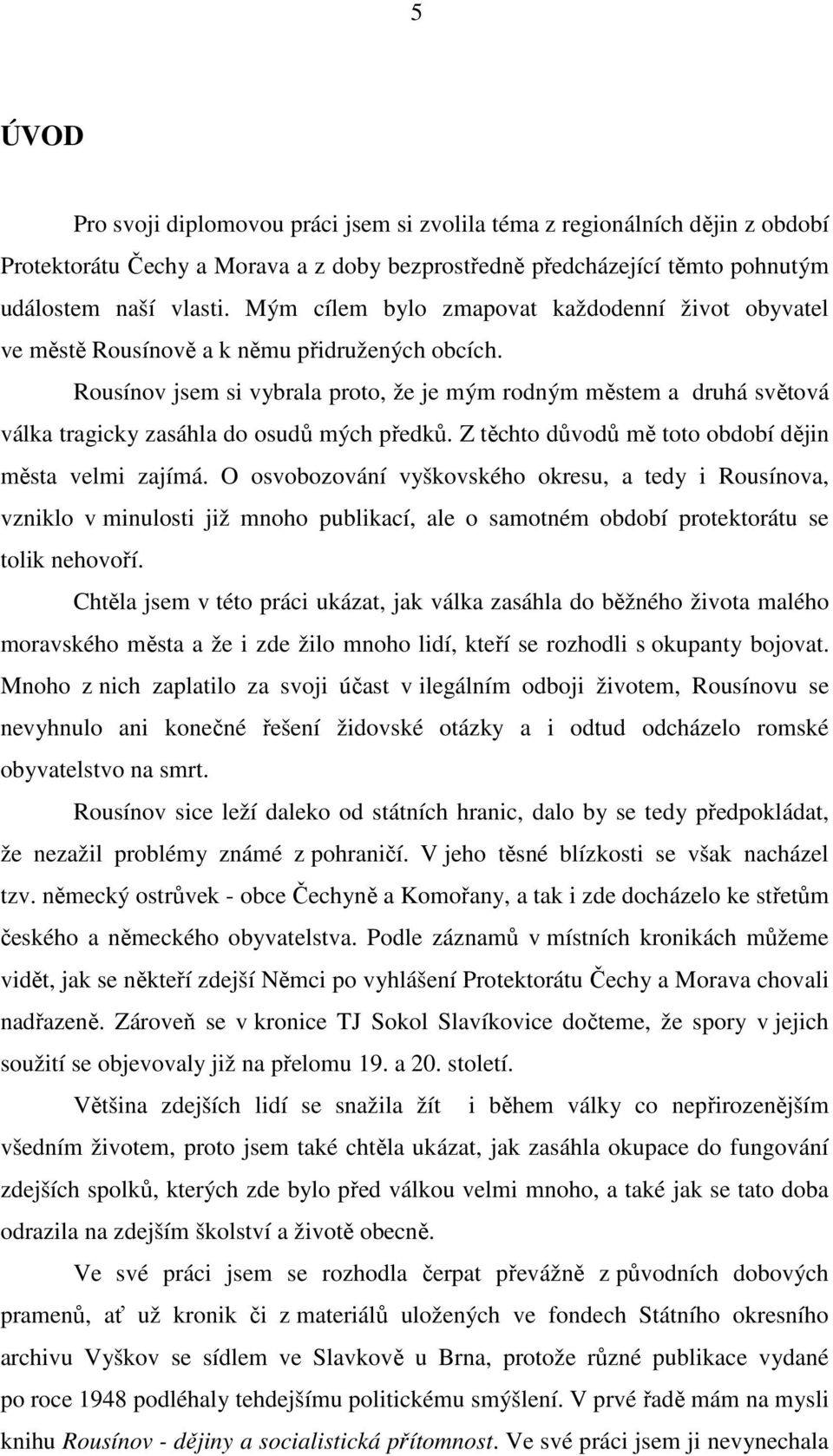 Rousínov jsem si vybrala proto, že je mým rodným městem a druhá světová válka tragicky zasáhla do osudů mých předků. Z těchto důvodů mě toto období dějin města velmi zajímá.