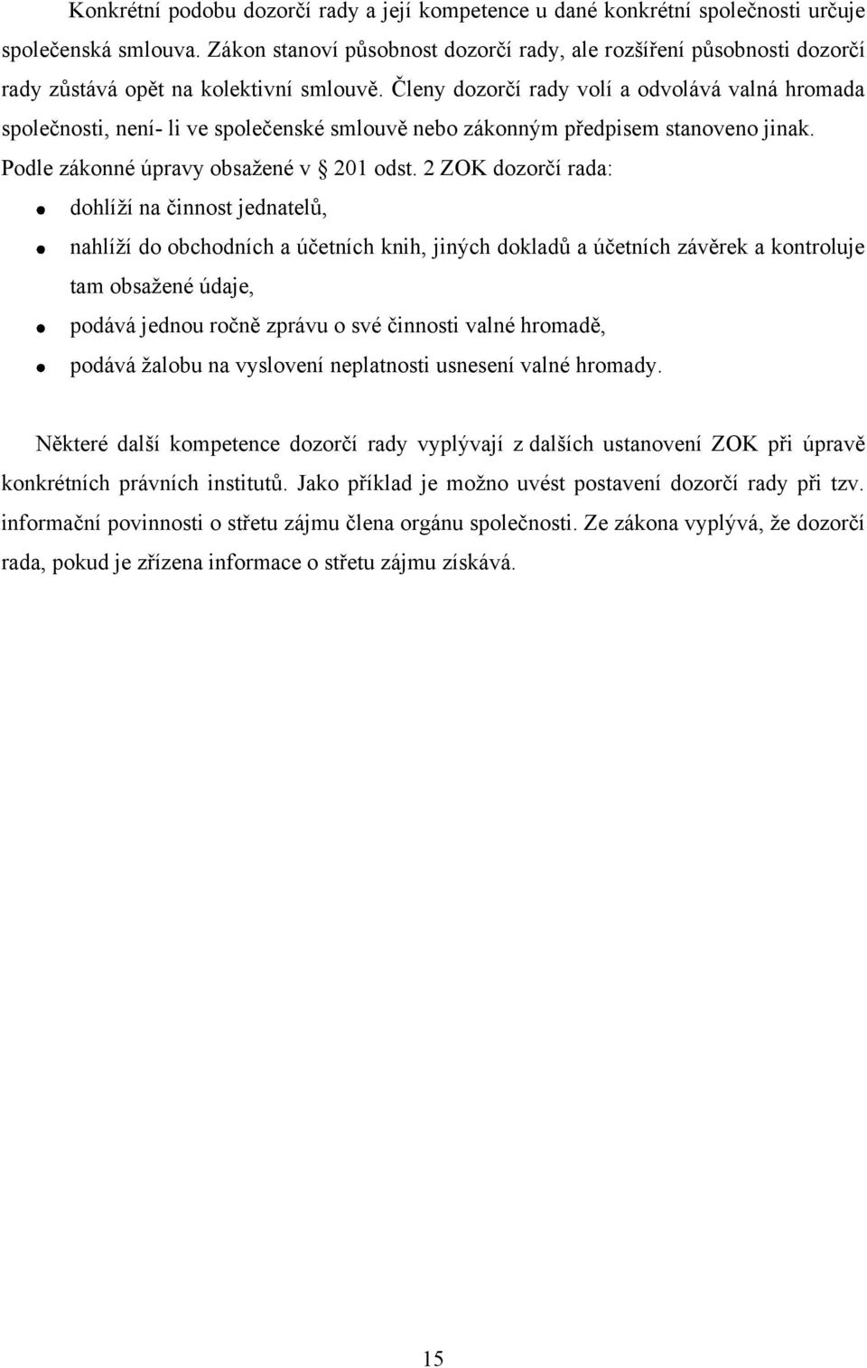 Členy dozorčí rady volí a odvolává valná hromada společnosti, není- li ve společenské smlouvě nebo zákonným předpisem stanoveno jinak. Podle zákonné úpravy obsažené v 201 odst.