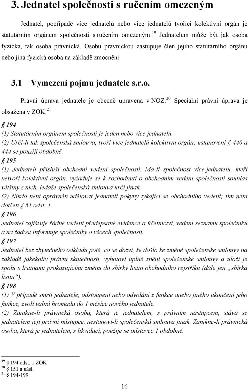 20 obsažena v ZOK. 21 Speciální právní úprava je 194 (1) Statutárním orgánem společnosti je jeden nebo více jednatelů.