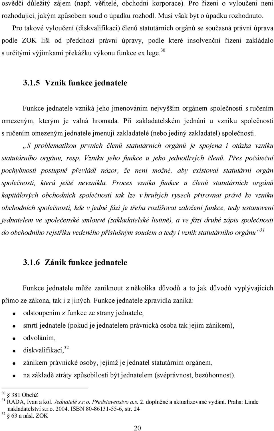 překážku výkonu funkce ex lege. 30 3.1.5 Vznik funkce jednatele Funkce jednatele vzniká jeho jmenováním nejvyšším orgánem společnosti s ručením omezeným, kterým je valná hromada.