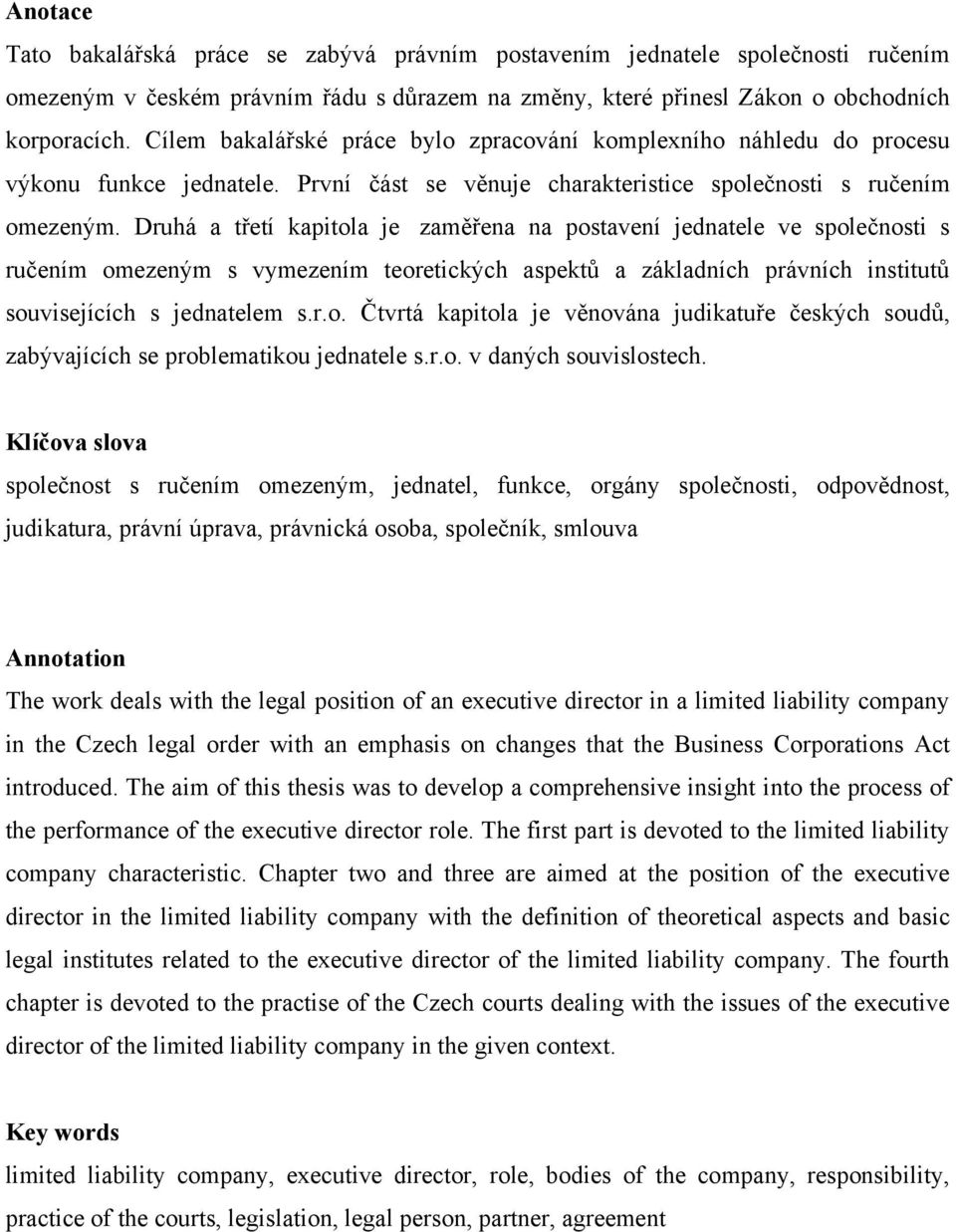 Druhá a třetí kapitola je zaměřena na postavení jednatele ve společnosti s ručením omezeným s vymezením teoretických aspektů a základních právních institutů souvisejících s jednatelem s.r.o. Čtvrtá kapitola je věnována judikatuře českých soudů, zabývajících se problematikou jednatele s.