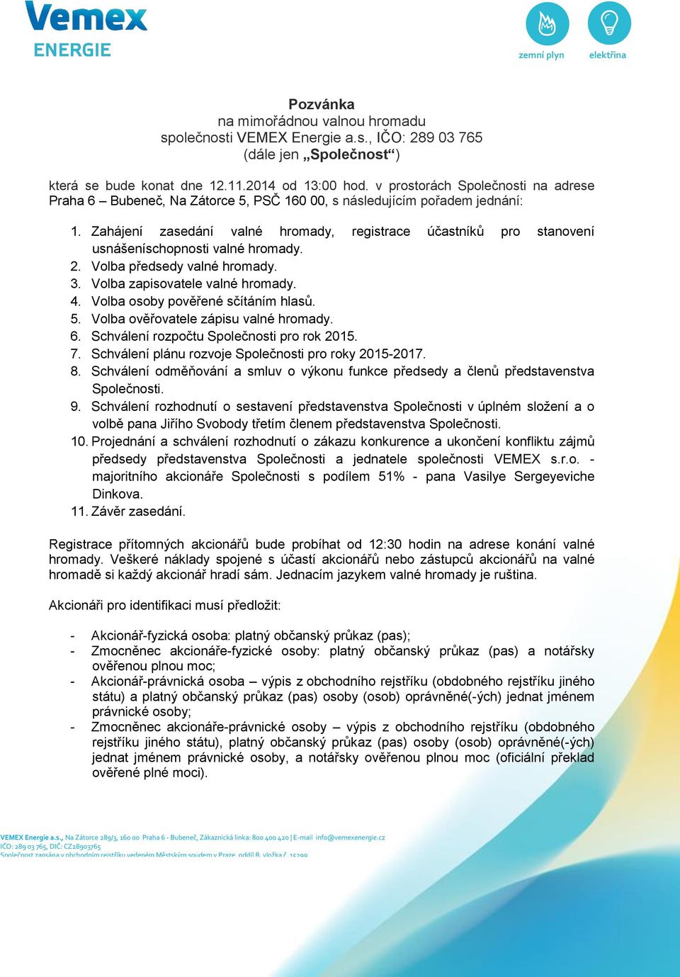 Zahájení zasedání valné hromady, registrace účastníků pro stanovení usnášeníschopnosti valné hromady. 2. Volba předsedy valné hromady. 3. Volba zapisovatele valné hromady. 4.