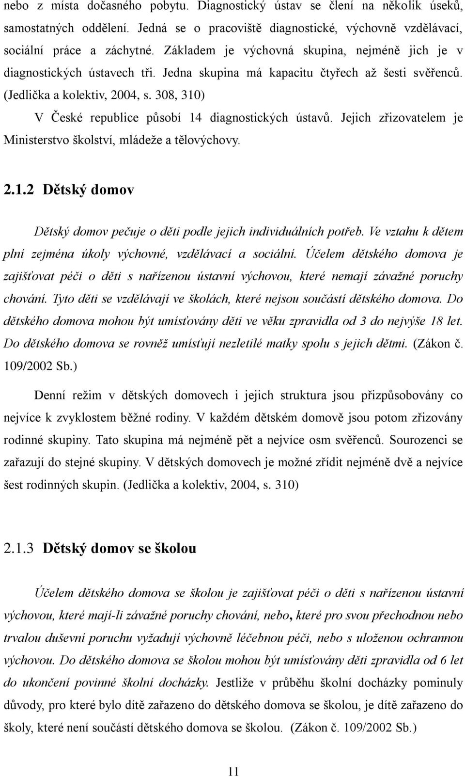 308, 310) V České republice působí 14 diagnostických ústavů. Jejich zřizovatelem je Ministerstvo školství, mládeže a tělovýchovy. 2.1.2 Dětský domov Dětský domov pečuje o děti podle jejich individuálních potřeb.