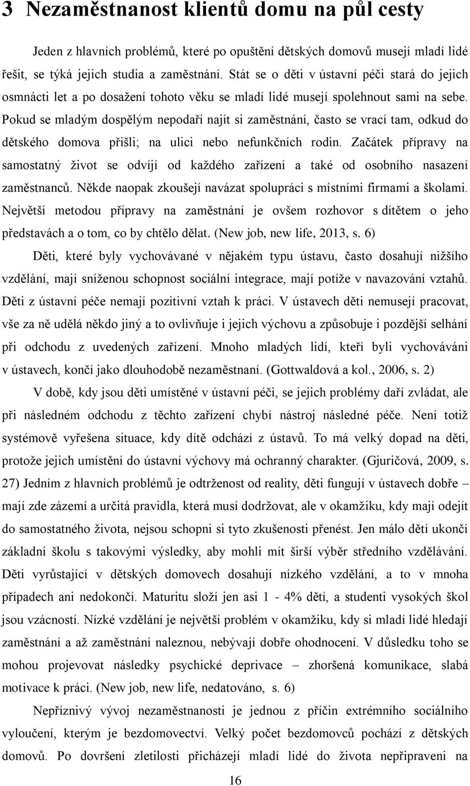 Pokud se mladým dospělým nepodaří najít si zaměstnání, často se vrací tam, odkud do dětského domova přišli; na ulici nebo nefunkčních rodin.