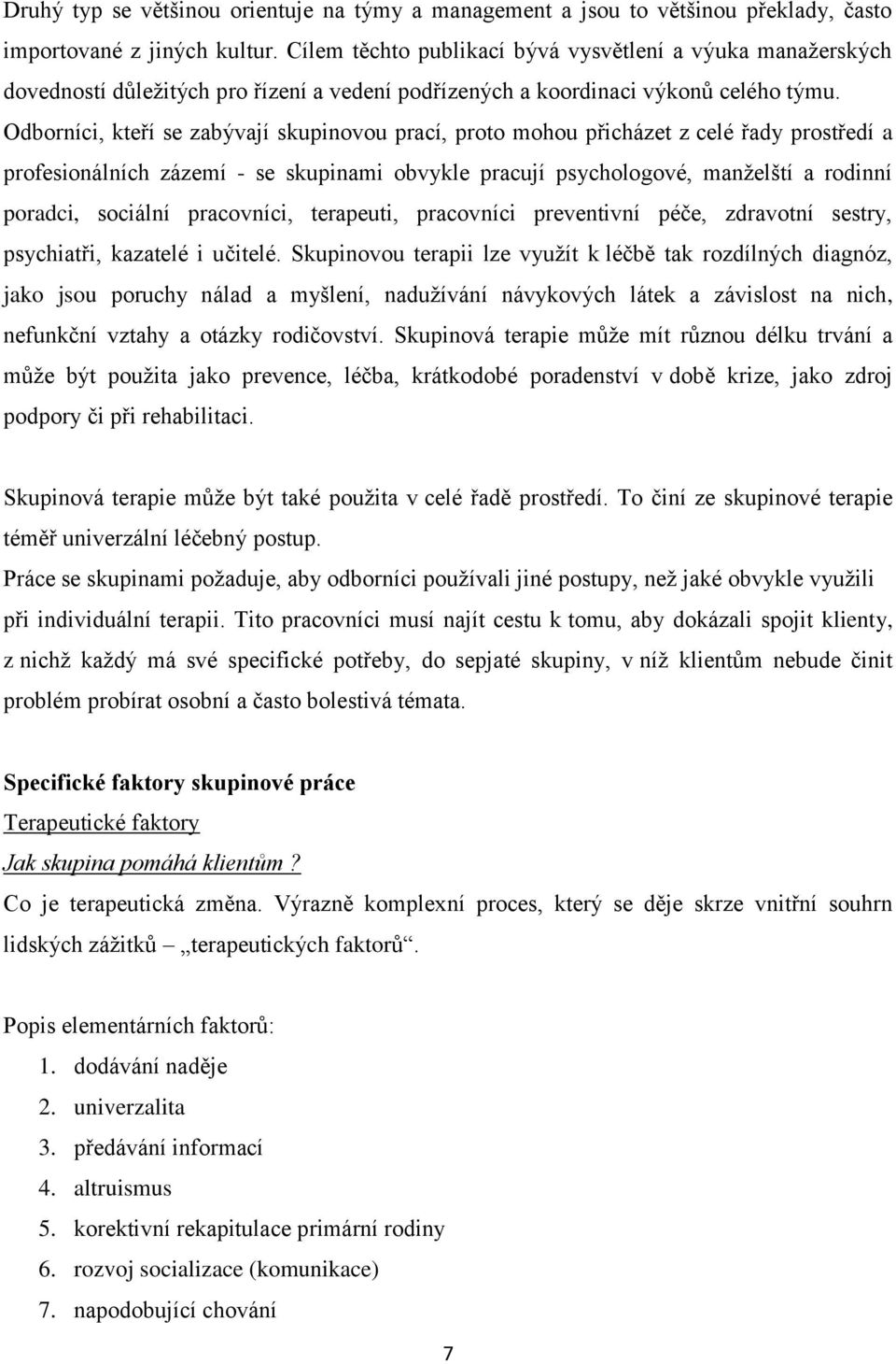 Odborníci, kteří se zabývají skupinovou prací, proto mohou přicházet z celé řady prostředí a profesionálních zázemí - se skupinami obvykle pracují psychologové, manželští a rodinní poradci, sociální