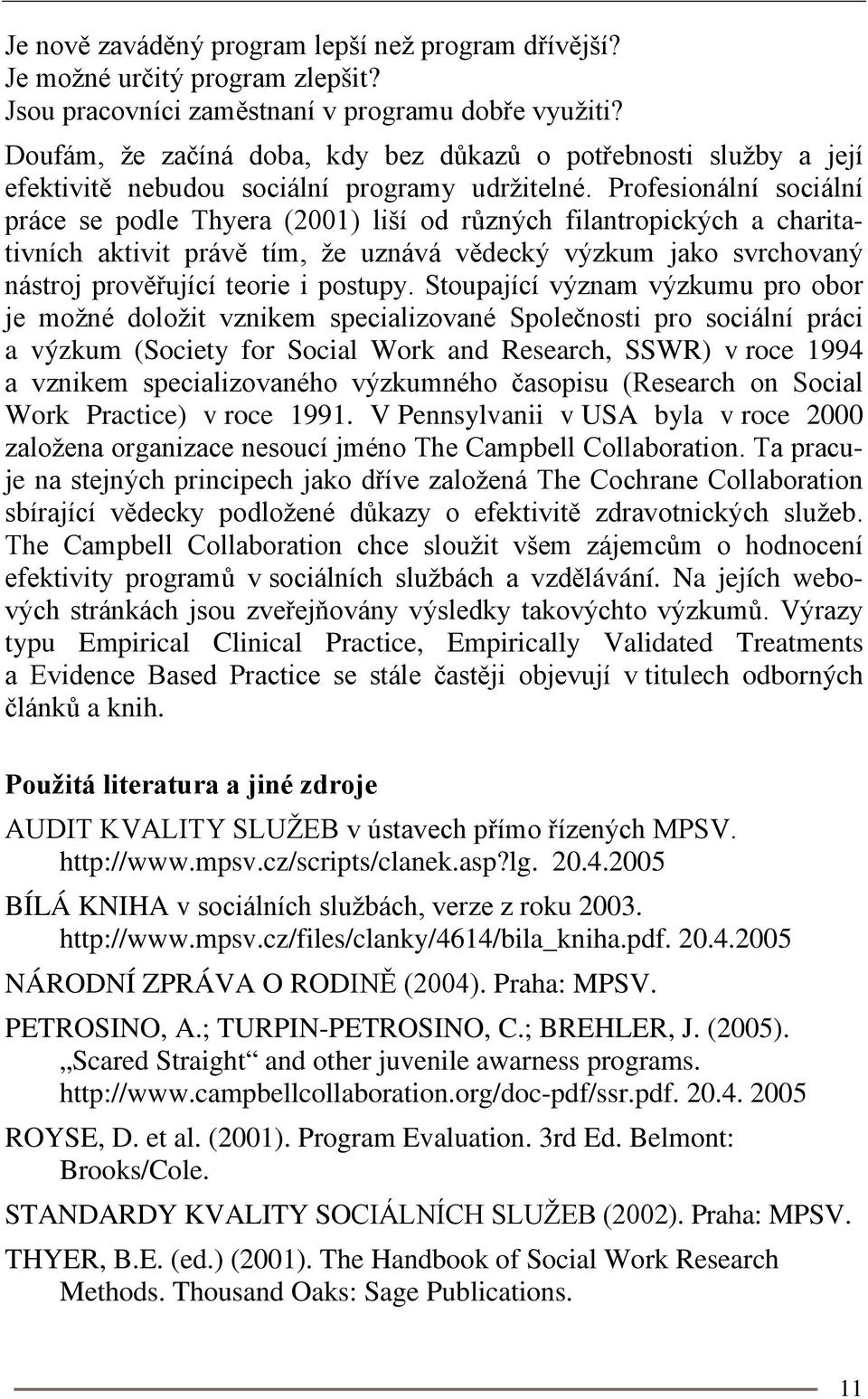 Profesionální sociální práce se podle Thyera (2001) liší od různých filantropických a charitativních aktivit právě tím, že uznává vědecký výzkum jako svrchovaný nástroj prověřující teorie i postupy.