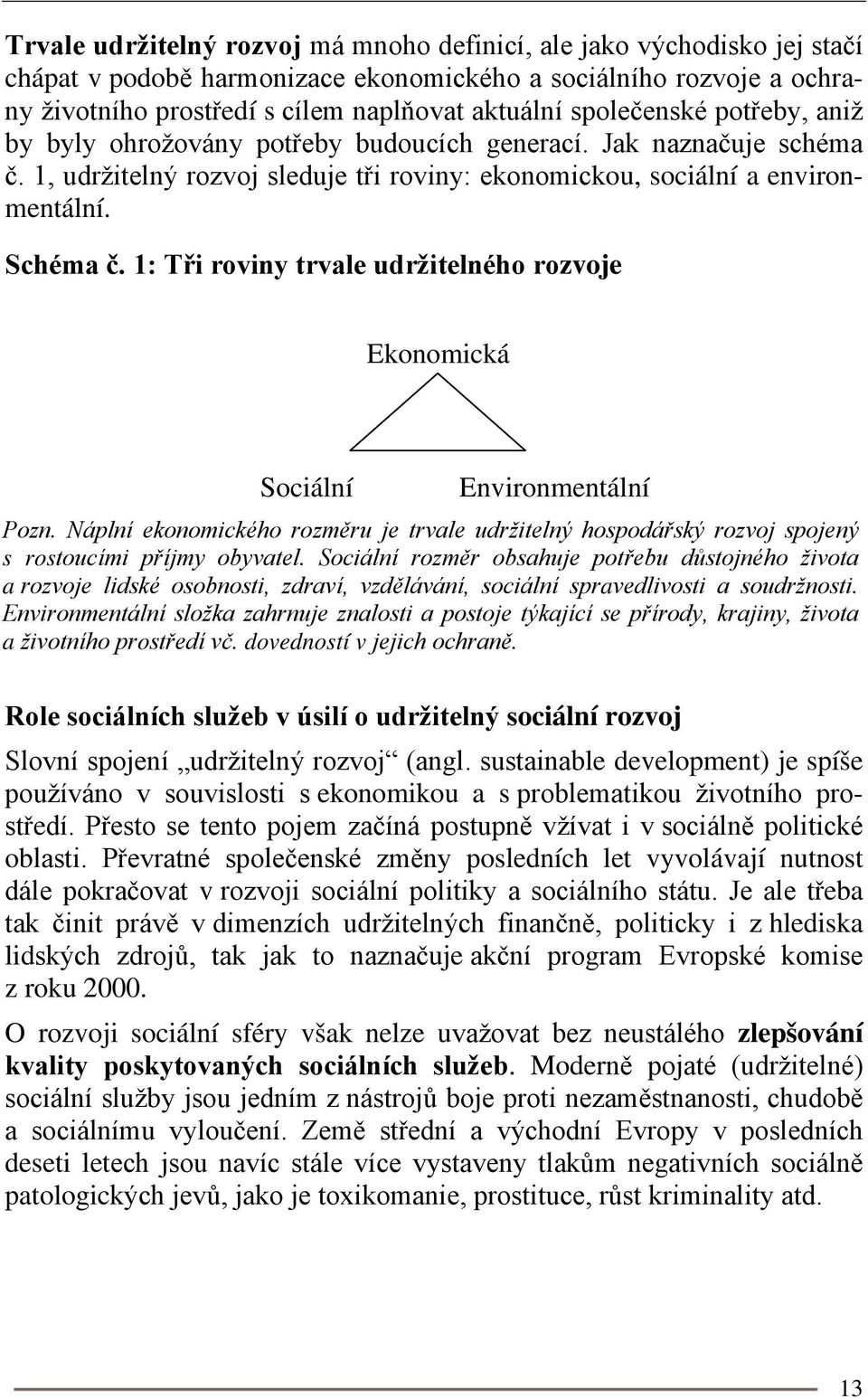 1: Tři roviny trvale udržitelného rozvoje Ekonomická Sociální Environmentální Pozn. Náplní ekonomického rozměru je trvale udržitelný hospodářský rozvoj spojený s rostoucími příjmy obyvatel.