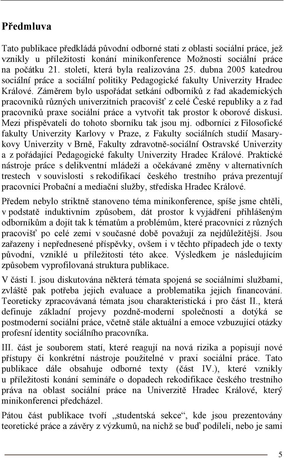 Záměrem bylo uspořádat setkání odborníků z řad akademických pracovníků různých univerzitních pracovišť z celé České republiky a z řad pracovníků praxe sociální práce a vytvořit tak prostor k oborové