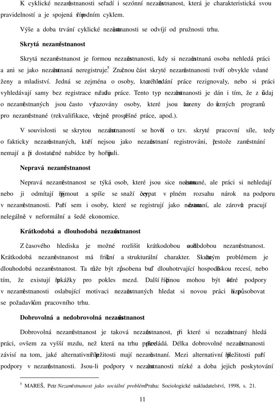 Skrytá nezaměstnanost Skrytá nezaměstnanost je formou nezaměstnanosti, kdy si nezaměstnaná osoba nehledá práci a ani se jako nezaměstnaná neregistruje.