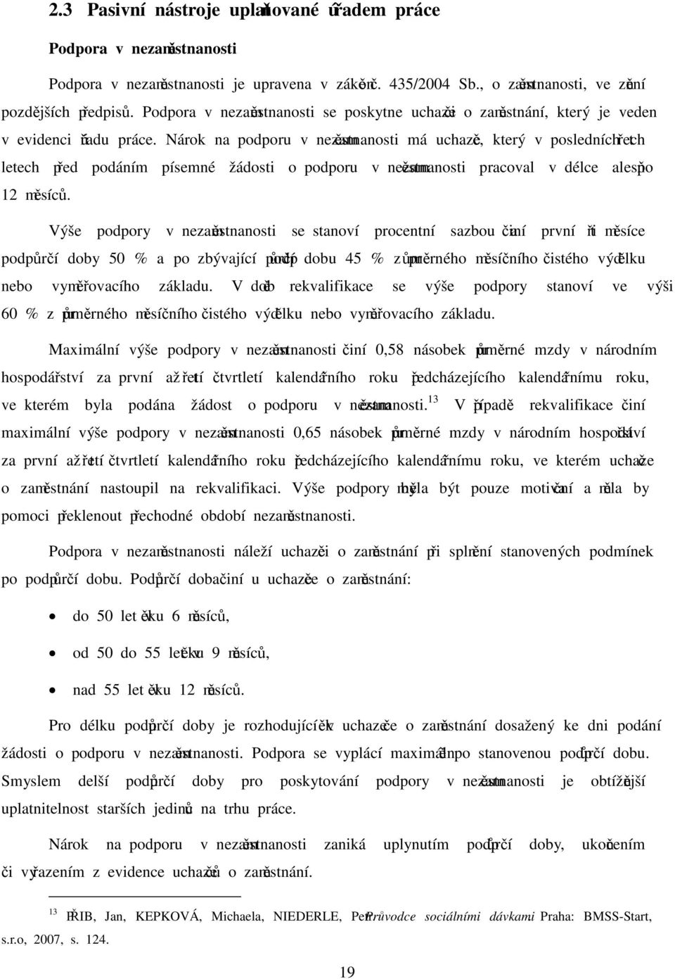 Nárok na podporu v nezaměstnanosti má uchazeč, který v posledních třech letech před podáním písemné žádosti o podporu v nezaměstnanosti pracoval v délce alespoň 12 měsíců.