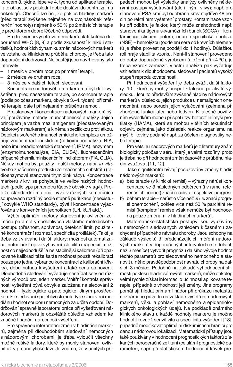 Pro frekvenci vyšetřování markerů platí kritéria doporučená WHO [8, 9] a podle zkušeností kliniků i statistiků, hodnotících dynamiku změn nádorových markerů ve vztahu ke klinickému průběhu choroby,