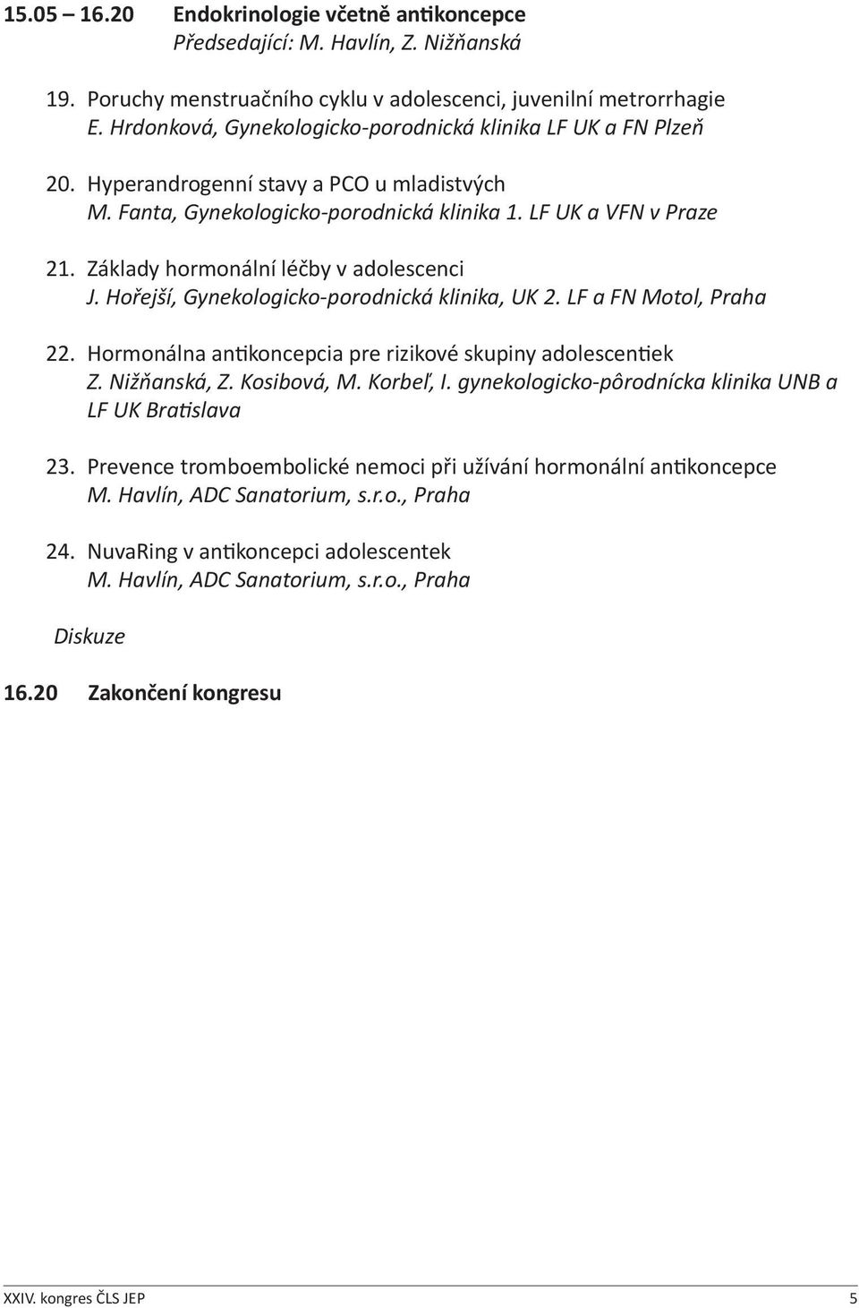 Základy hormonální léčby v adolescenci J. Hořejší, Gynekologicko-porodnická klinika, UK 2. LF a FN Motol, Praha 22. Hormonálna antikoncepcia pre rizikové skupiny adolescentiek Z. Nižňanská, Z.