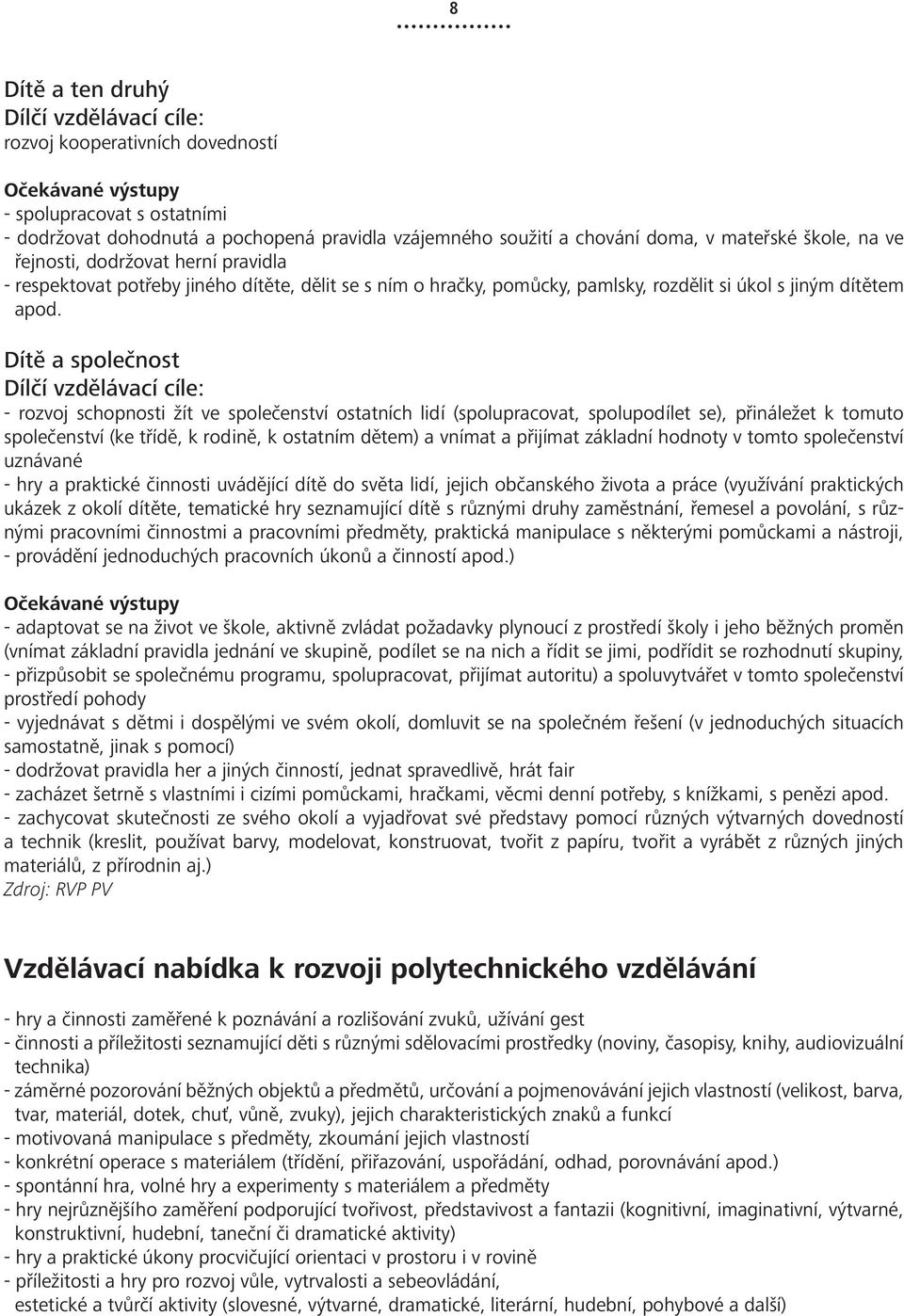 Dítě a společnost Dílčí vzdělávací cíle: - rozvoj schopnosti žít ve společenství ostatních lidí (spolupracovat, spolupodílet se), přináležet k tomuto společenství (ke třídě, k rodině, k ostatním