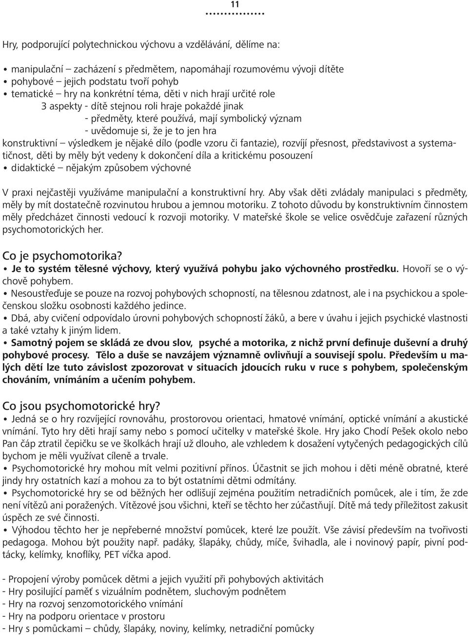 výsledkem je nějaké dílo (podle vzoru či fantazie), rozvíjí přesnost, představivost a systematičnost, děti by měly být vedeny k dokončení díla a kritickému posouzení didaktické nějakým způsobem