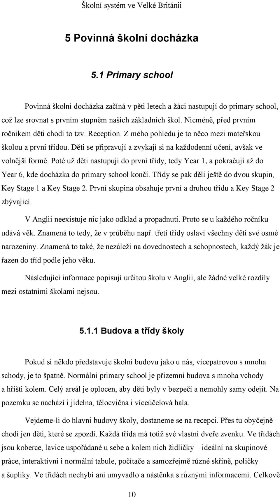 Děti se připravují a zvykají si na každodenní učení, avšak ve volnější formě. Poté už děti nastupují do první třídy, tedy Year 1, a pokračují až do Year 6, kde docházka do primary school končí.