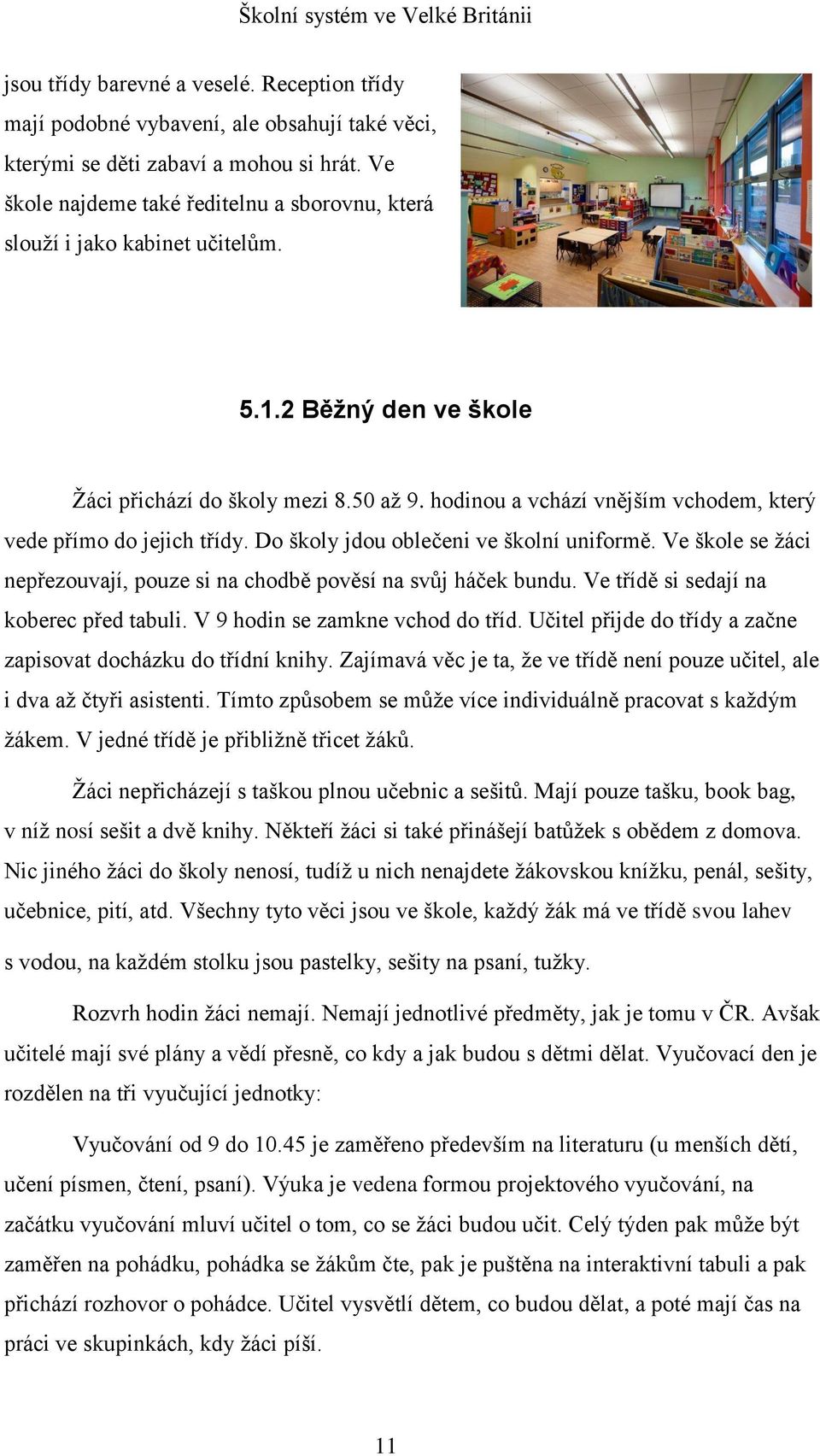 hodinou a vchází vnějším vchodem, který vede přímo do jejich třídy. Do školy jdou oblečeni ve školní uniformě. Ve škole se žáci nepřezouvají, pouze si na chodbě pověsí na svůj háček bundu.