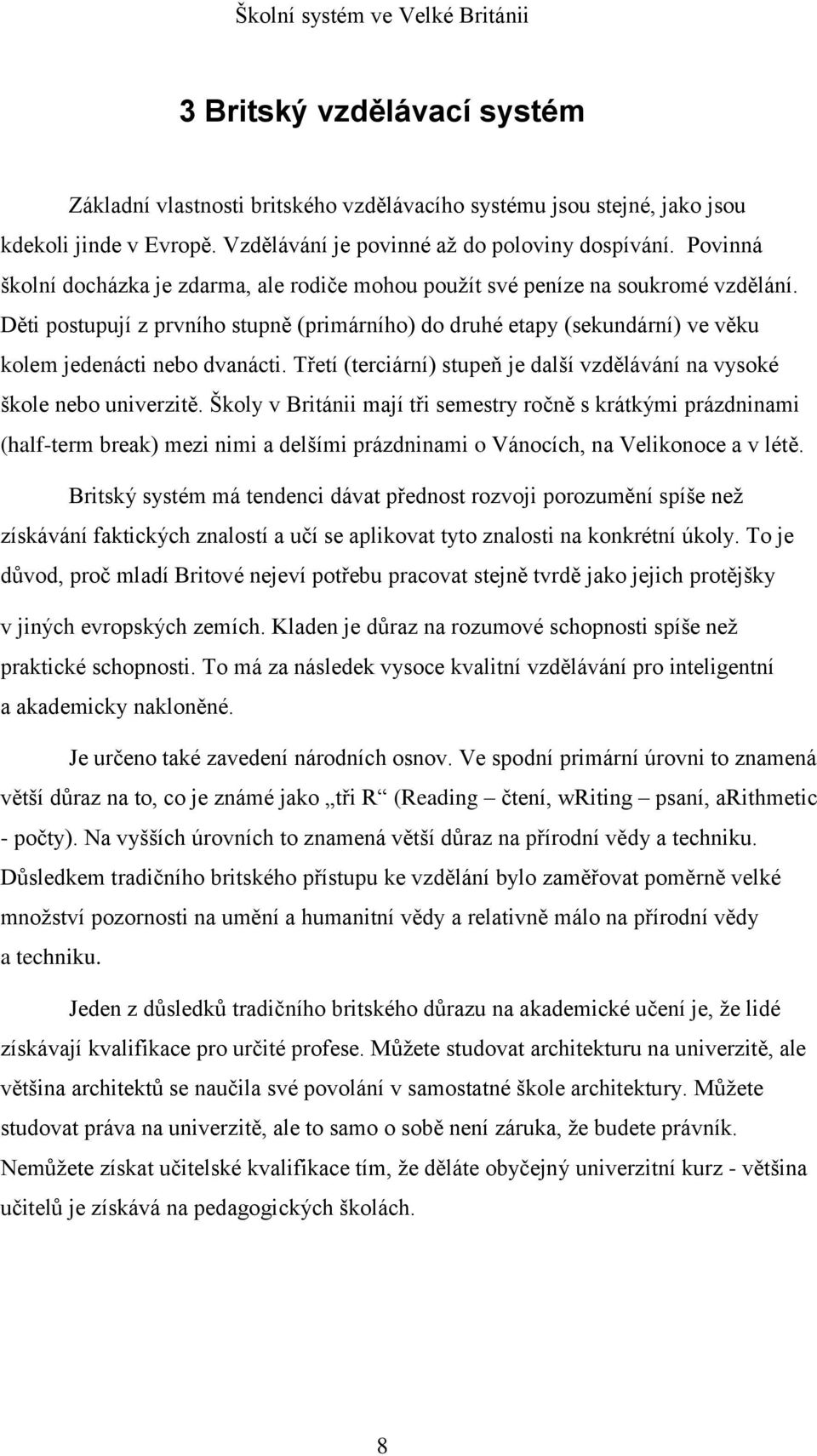 Děti postupují z prvního stupně (primárního) do druhé etapy (sekundární) ve věku kolem jedenácti nebo dvanácti. Třetí (terciární) stupeň je další vzdělávání na vysoké škole nebo univerzitě.