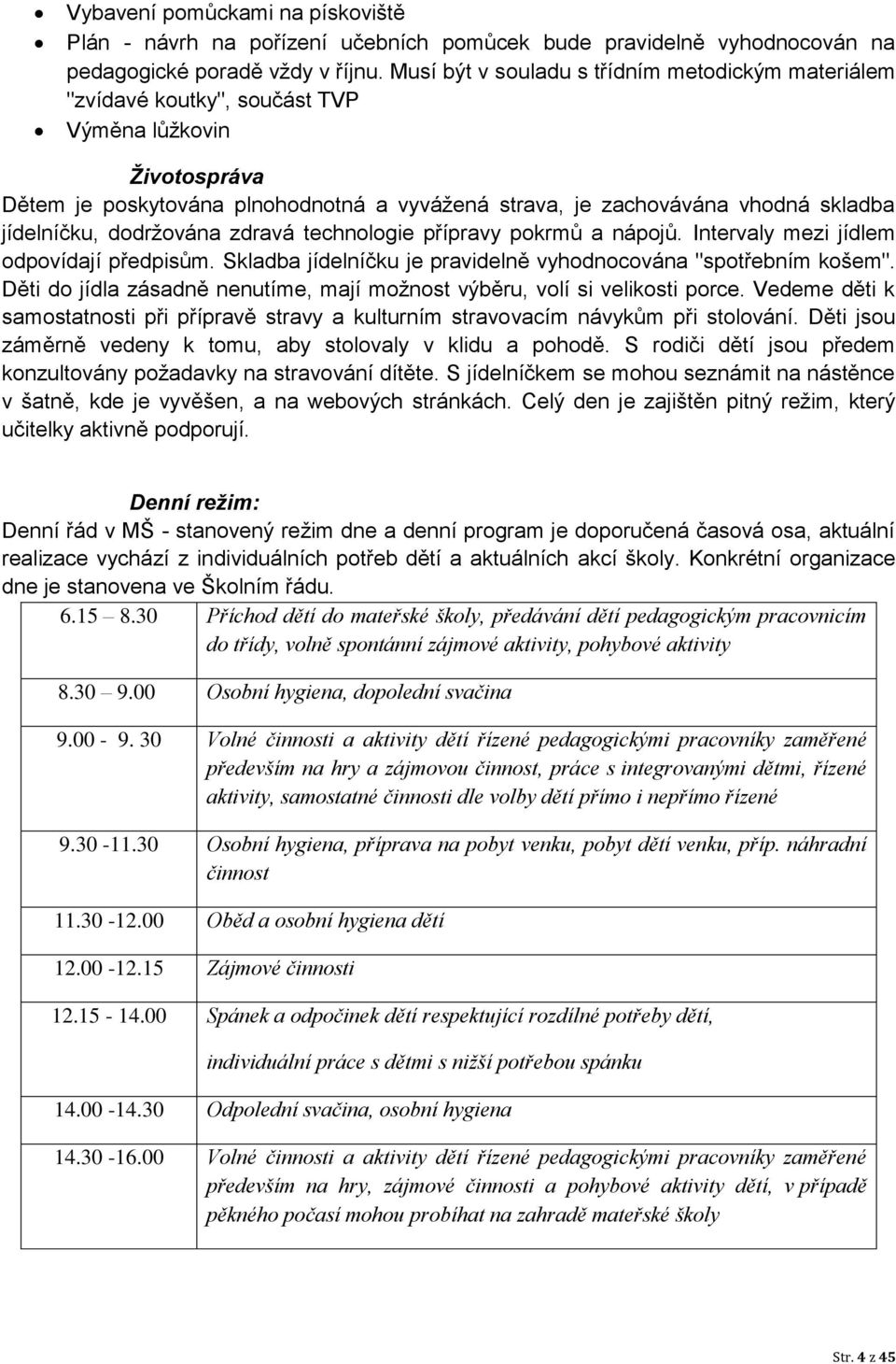 jídelníčku, dodržována zdravá technologie přípravy pokrmů a nápojů. Intervaly mezi jídlem odpovídají předpisům. Skladba jídelníčku je pravidelně vyhodnocována "spotřebním košem".