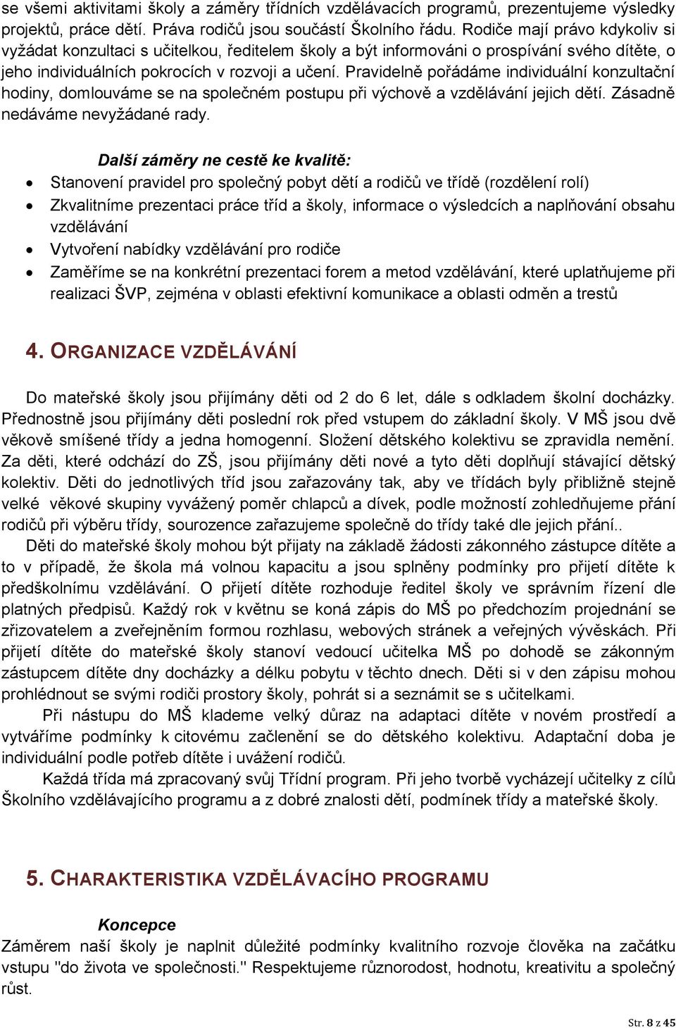 Pravidelně pořádáme individuální konzultační hodiny, domlouváme se na společném postupu při výchově a vzdělávání jejich dětí. Zásadně nedáváme nevyžádané rady.