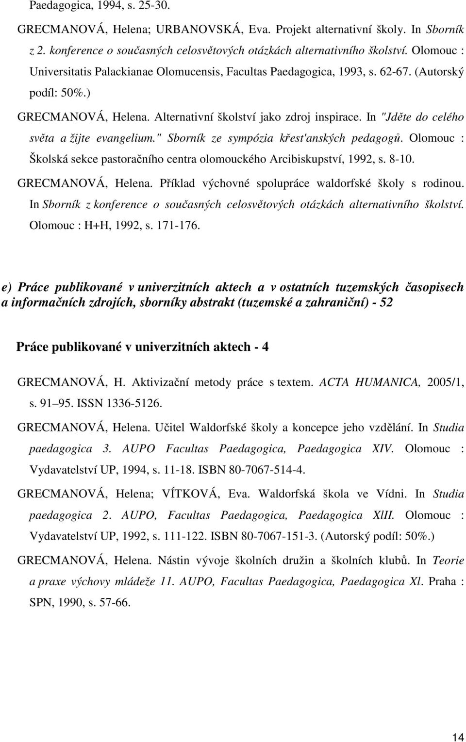 In "Jděte do celého světa a žijte evangelium." Sborník ze sympózia křest'anských pedagogů. Olomouc : Školská sekce pastoračního centra olomouckého Arcibiskupství, 1992, s. 8-10. GRECMANOVÁ, Helena.