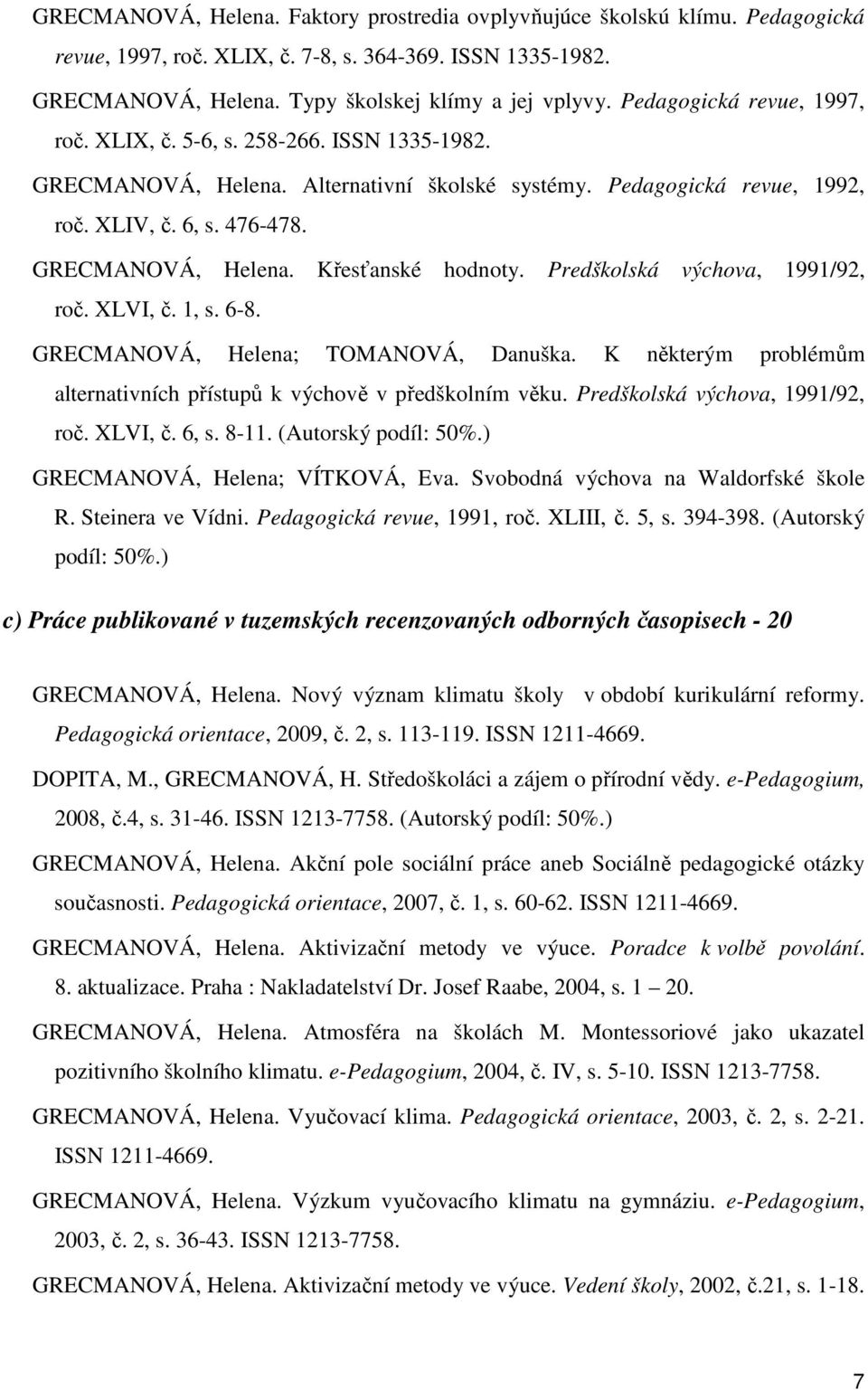 Predškolská výchova, 1991/92, roč. XLVI, č. 1, s. 6-8. GRECMANOVÁ, Helena; TOMANOVÁ, Danuška. K některým problémům alternativních přístupů k výchově v předškolním věku.