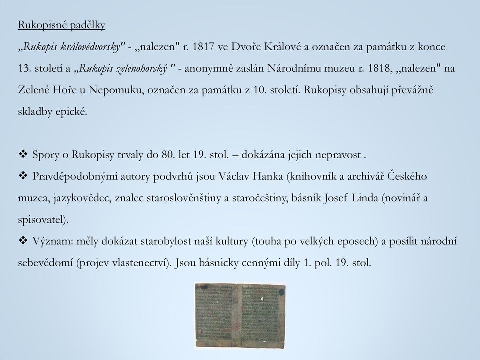 Pravděpodobnými autory podvrhů jsou Václav Hanka (knihovník a archivář Českého muzea, jazykovědec, znalec staroslověnštiny a staročeštiny, básník Josef Linda (novinář a spisovatel).