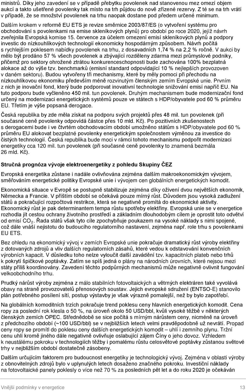 Dalším krokem v reformě EU ETS je revize směrnice 2003/87/ES (o vytvoření systému pro obchodování s povolenkami na emise skleníkových plynů) pro období po roce 2020, jejíž návrh zveřejnila Evropská