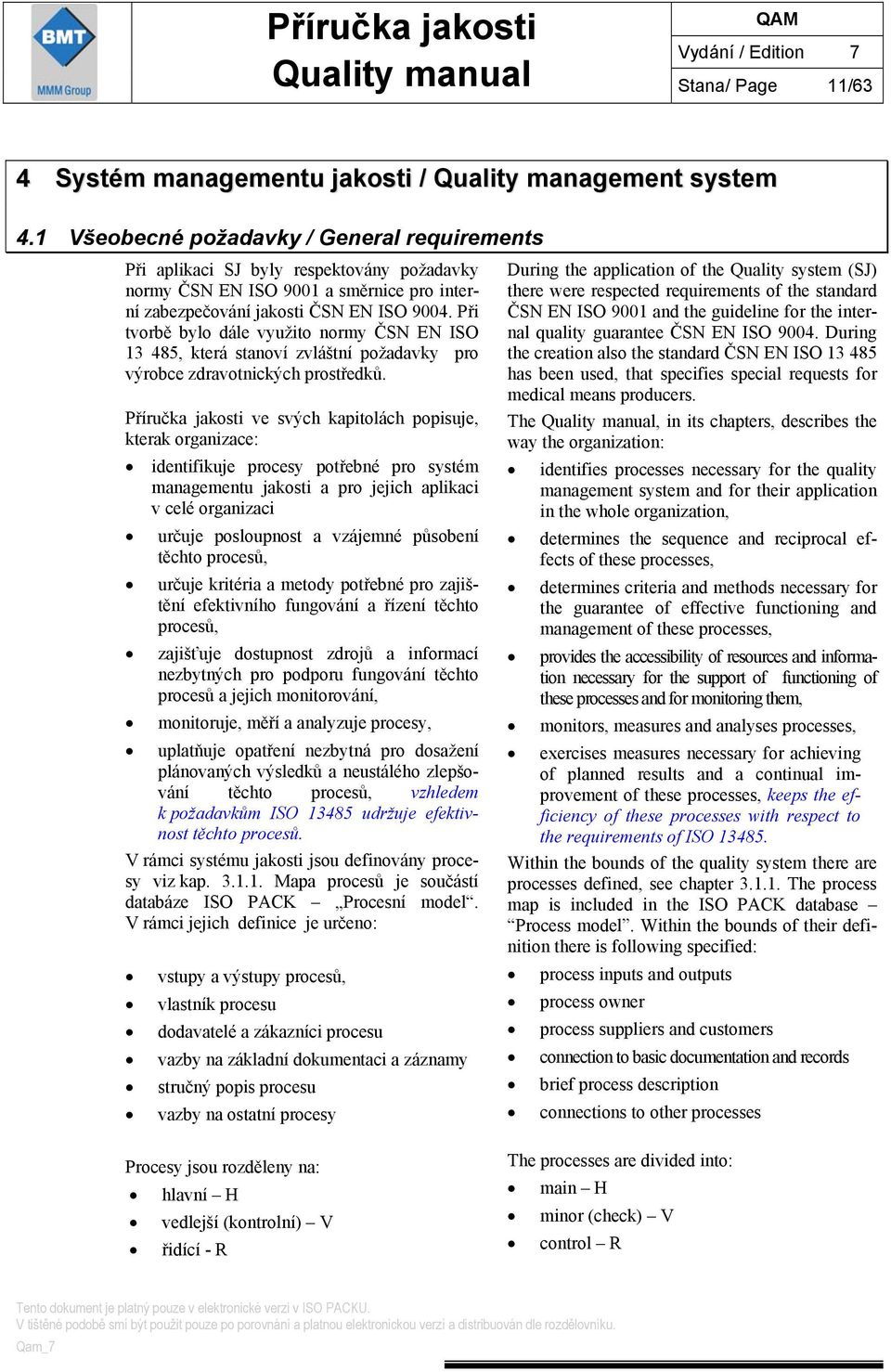 Při tvorbě bylo dále využito normy ČSN EN ISO 13 485, která stanoví zvláštní požadavky pro výrobce zdravotnických prostředků.