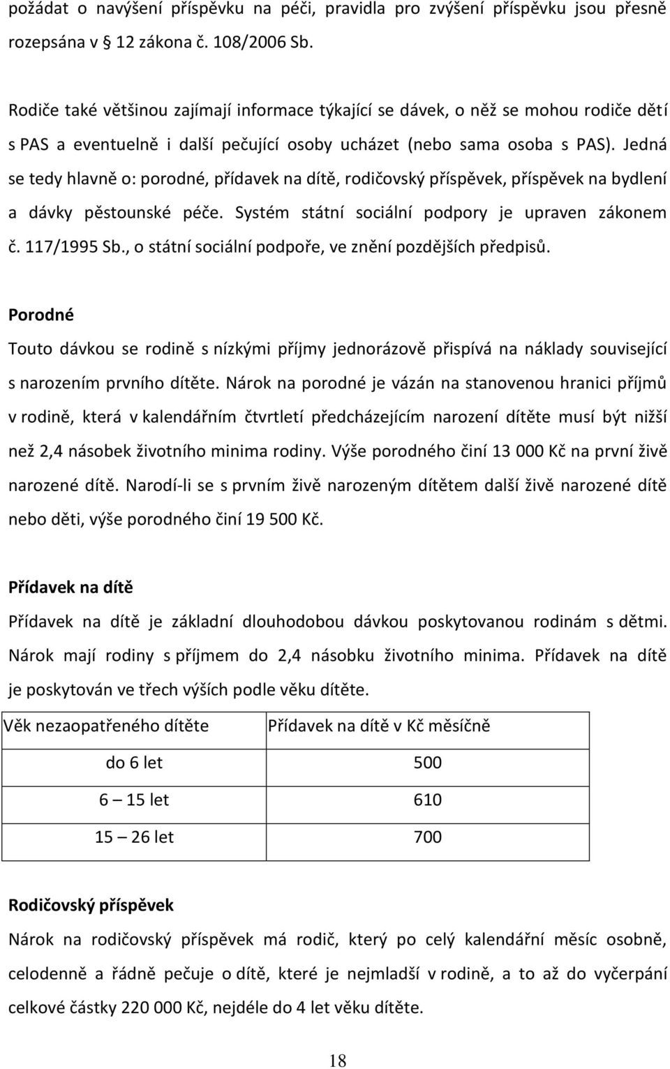 Jedná se tedy hlavně o: porodné, přídavek na dítě, rodičovský příspěvek, příspěvek na bydlení a dávky pěstounské péče. Systém státní sociální podpory je upraven zákonem č. 117/1995 Sb.