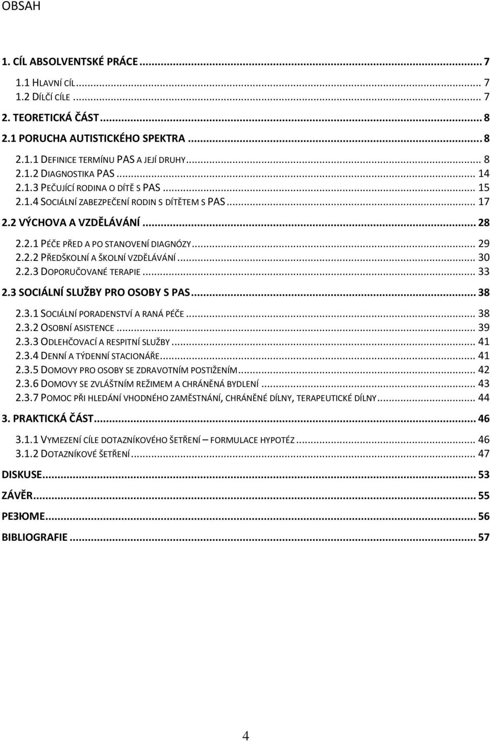 .. 30 2.2.3 DOPORUČOVANÉ TERAPIE... 33 2.3 SOCIÁLNÍ SLUŽBY PRO OSOBY S PAS... 38 2.3.1 SOCIÁLNÍ PORADENSTVÍ A RANÁ PÉČE... 38 2.3.2 OSOBNÍ ASISTENCE... 39 2.3.3 ODLEHČOVACÍ A RESPITNÍ SLUŽBY... 41 2.