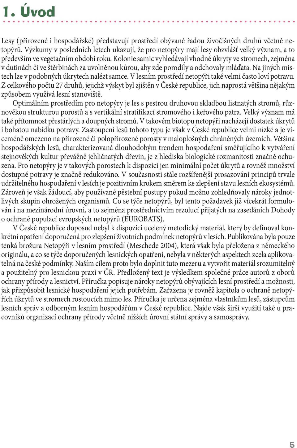 Kolonie samic vyhledávají vhodné úkryty ve stromech, zejména v dutinách či ve štěrbinách za uvolněnou kůrou, aby zde porodily a odchovaly mláďata.