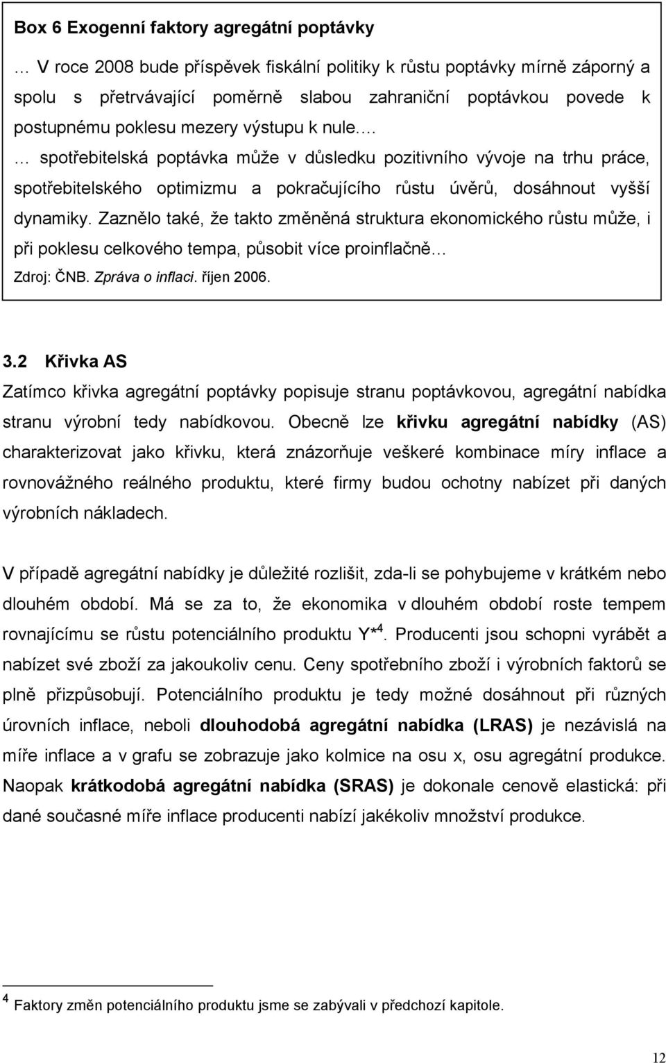 Zaznělo také, že takto změněná struktura ekonomického růstu může, i při poklesu celkového tempa, působit více proinflačně Zdroj: ČNB. Zpráva o inflaci. říjen 2006. 3.