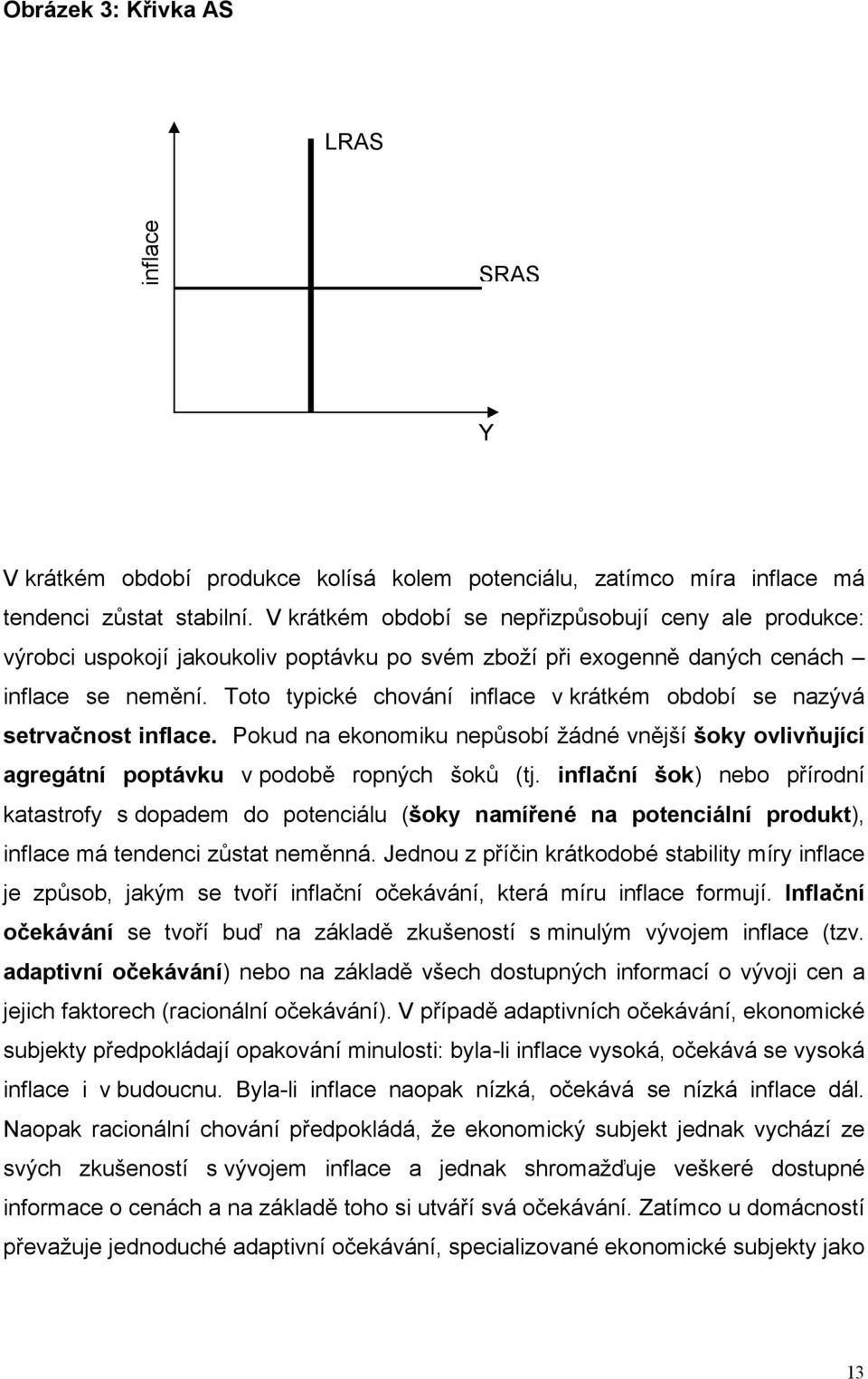 Toto typické chování inflace v krátkém období se nazývá setrvačnost inflace. Pokud na ekonomiku nepůsobí žádné vnější šoky ovlivňující agregátní poptávku v podobě ropných šoků (tj.