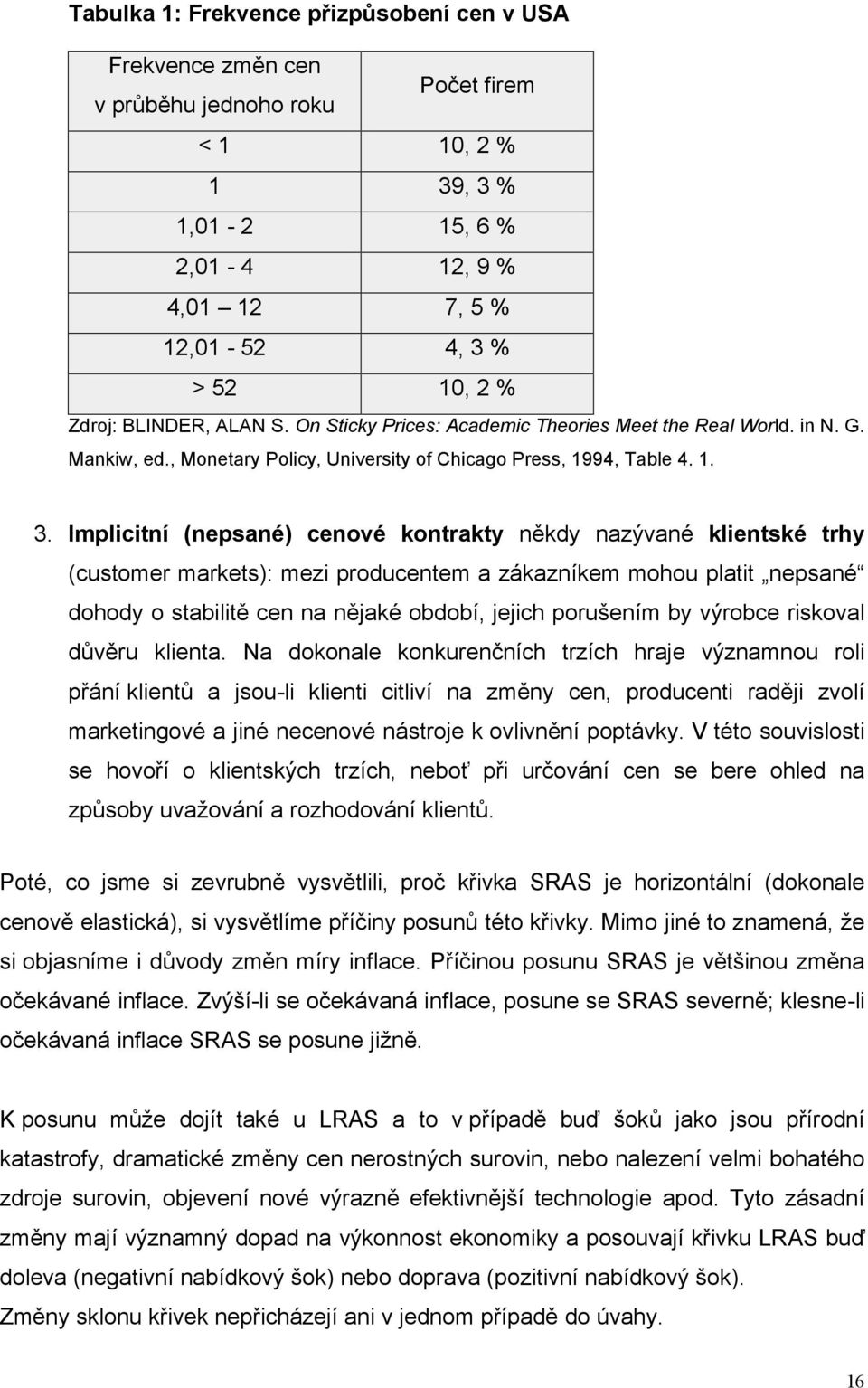 Implicitní (nepsané) cenové kontrakty někdy nazývané klientské trhy (customer markets): mezi producentem a zákazníkem mohou platit nepsané dohody o stabilitě cen na nějaké období, jejich porušením by