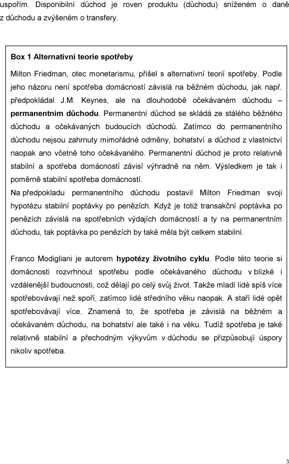 předpokládal J.M. Keynes, ale na dlouhodobě očekávaném důchodu permanentním důchodu. Permanentní důchod se skládá ze stálého běžného důchodu a očekávaných budoucích důchodů.