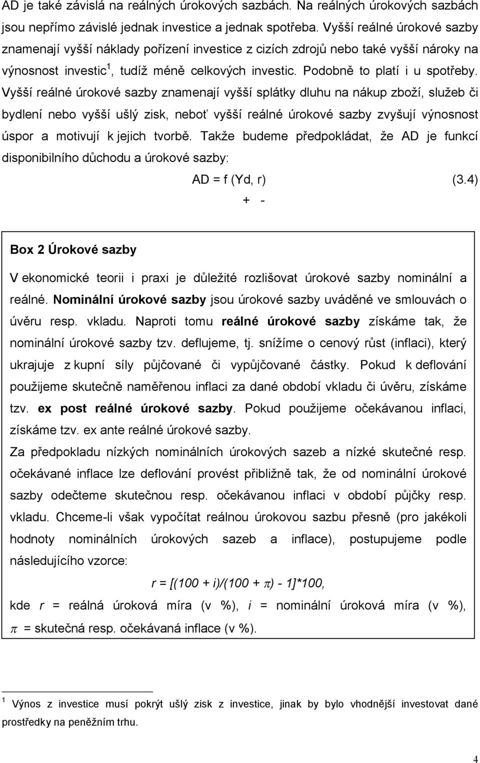 Vyšší reálné úrokové sazby znamenají vyšší splátky dluhu na nákup zboží, služeb či bydlení nebo vyšší ušlý zisk, neboť vyšší reálné úrokové sazby zvyšují výnosnost úspor a motivují k jejich tvorbě.