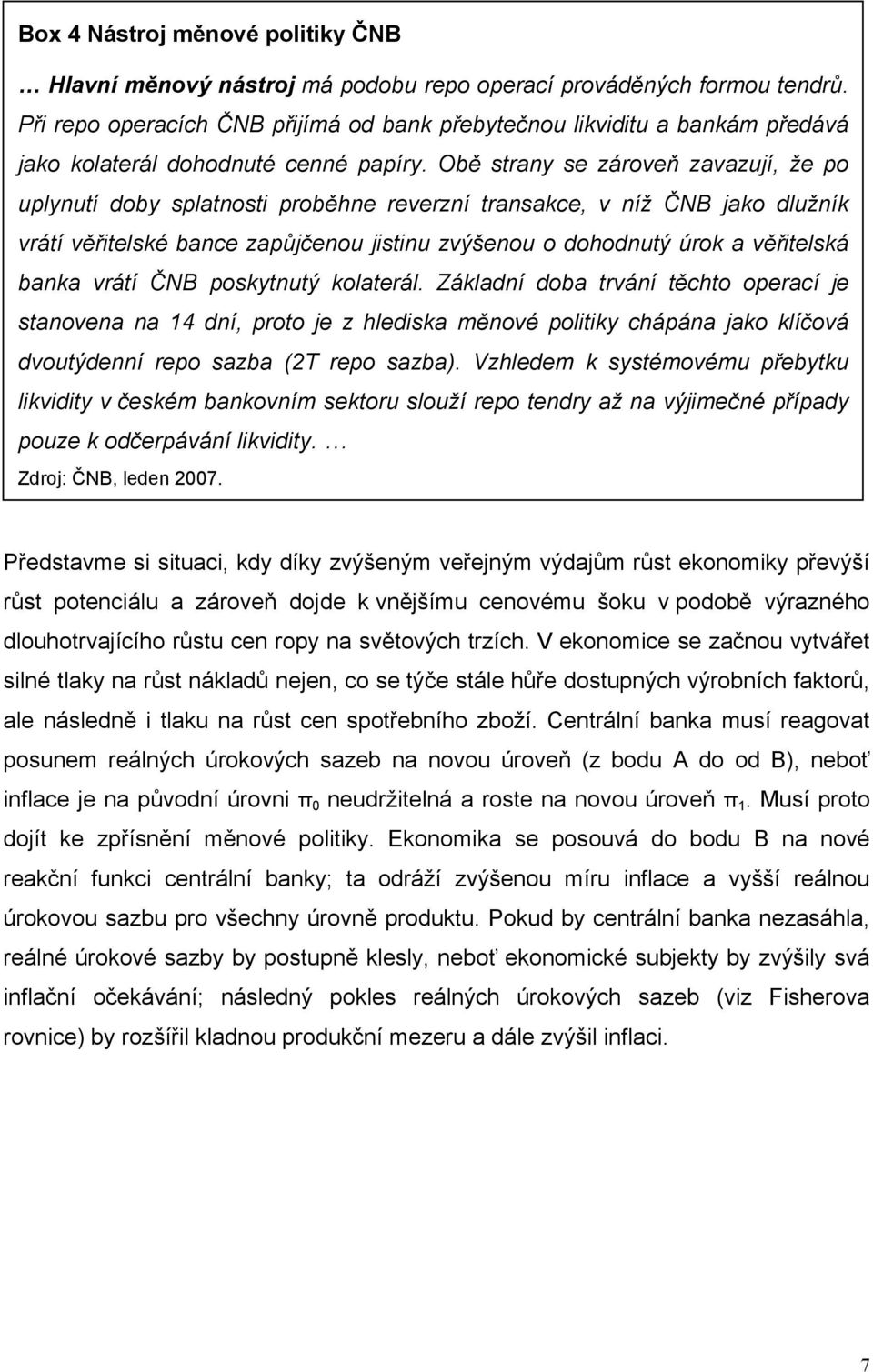 Obě strany se zároveň zavazují, že po uplynutí doby splatnosti proběhne reverzní transakce, v níž ČNB jako dlužník vrátí věřitelské bance zapůjčenou jistinu zvýšenou o dohodnutý úrok a věřitelská