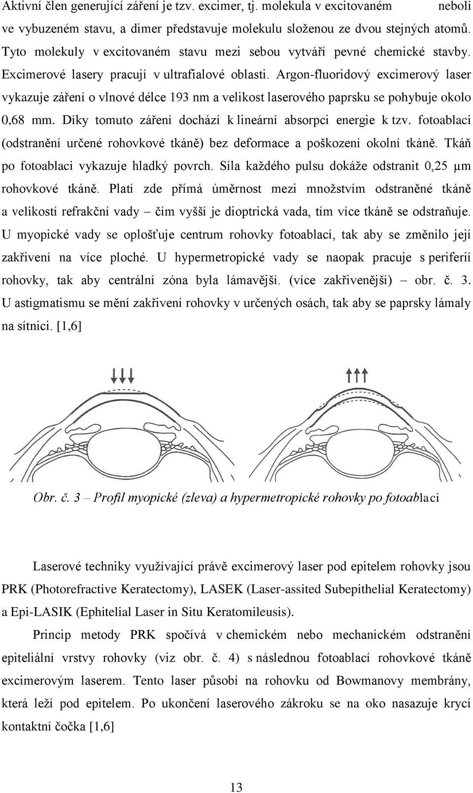 Argon-fluoridový excimerový laser vykazuje záření o vlnové délce 193 nm a velikost laserového paprsku se pohybuje okolo 0,68 mm. Díky tomuto záření dochází k lineární absorpci energie k tzv.