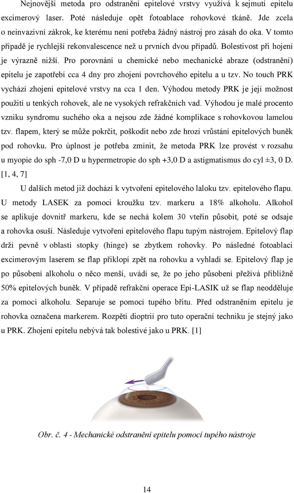 Bolestivost při hojení je výrazně nižší. Pro porovnání u chemické nebo mechanické abraze (odstranění) epitelu je zapotřebí cca 4 dny pro zhojení povrchového epitelu a u tzv.